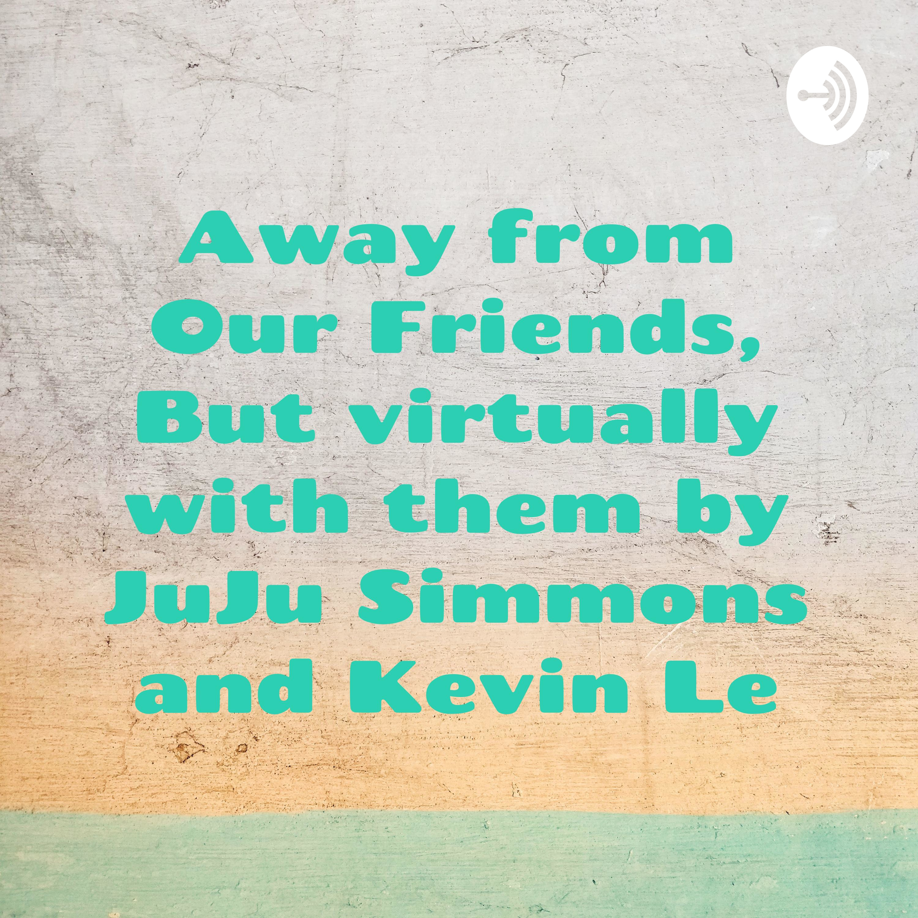 Away from Our Friends, But virtually with them by JuJu Simmons and Kevin Le