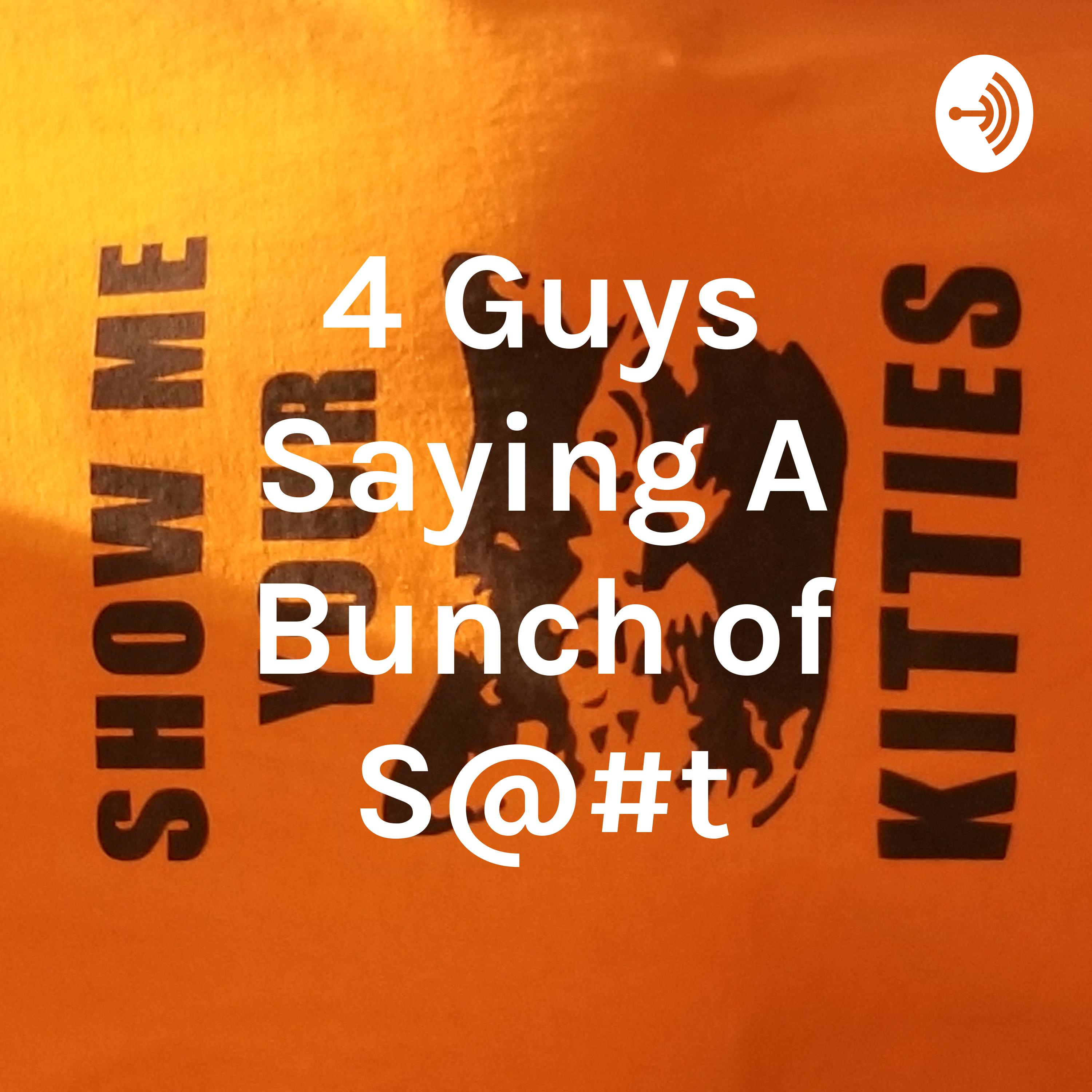 4 Guys Saying A Bunch of S@#t
