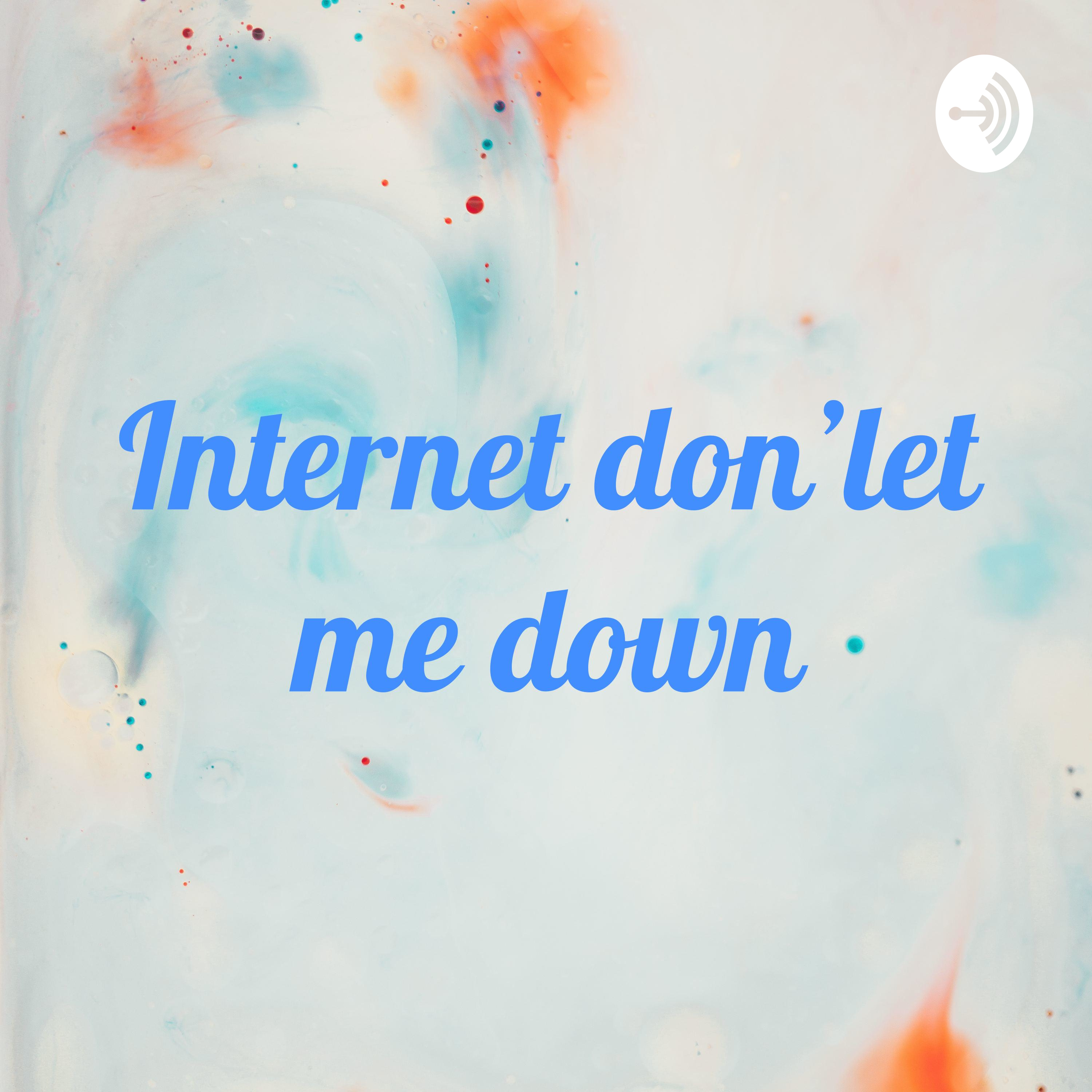 Internet don'let me down