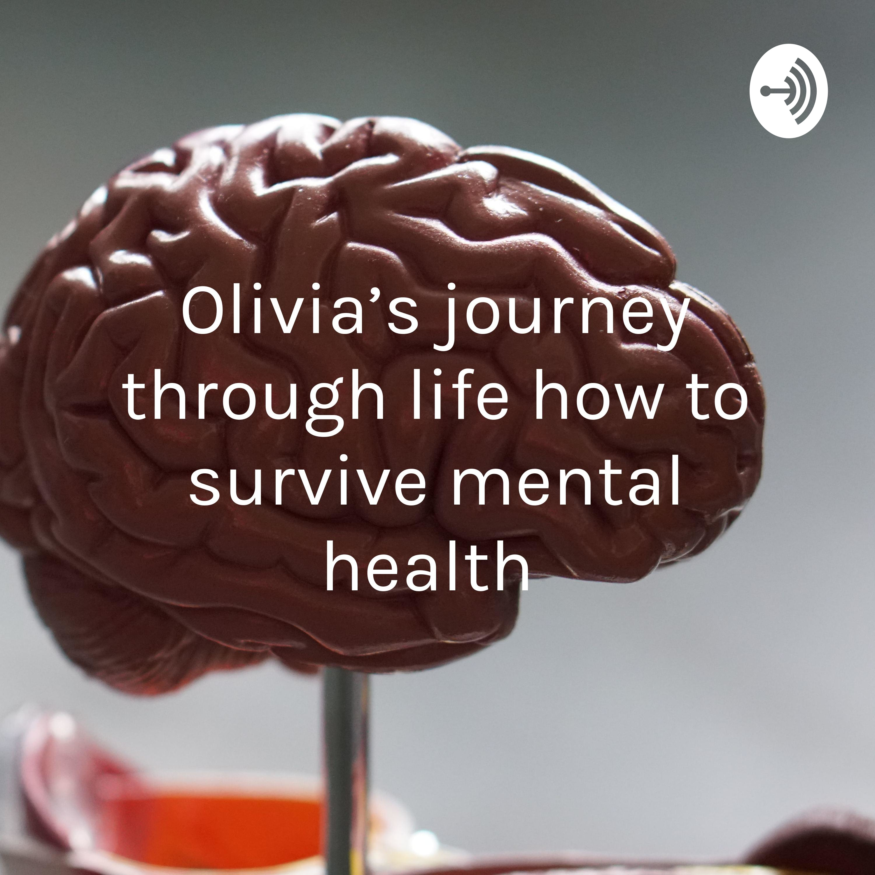 Olivia’s journey through life how to survive mental health 