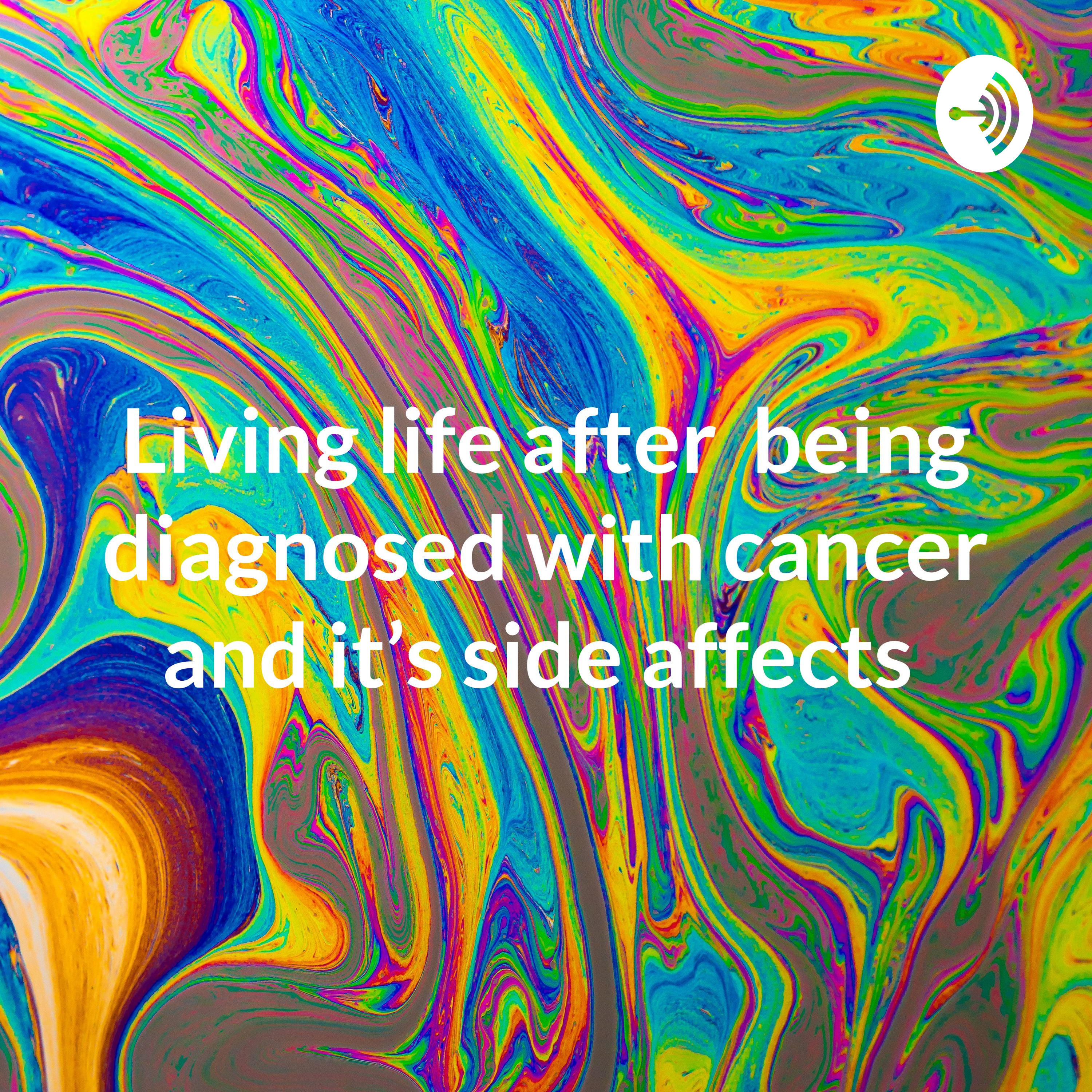 Living life after being diagnosed with cancer and it’s side affects
