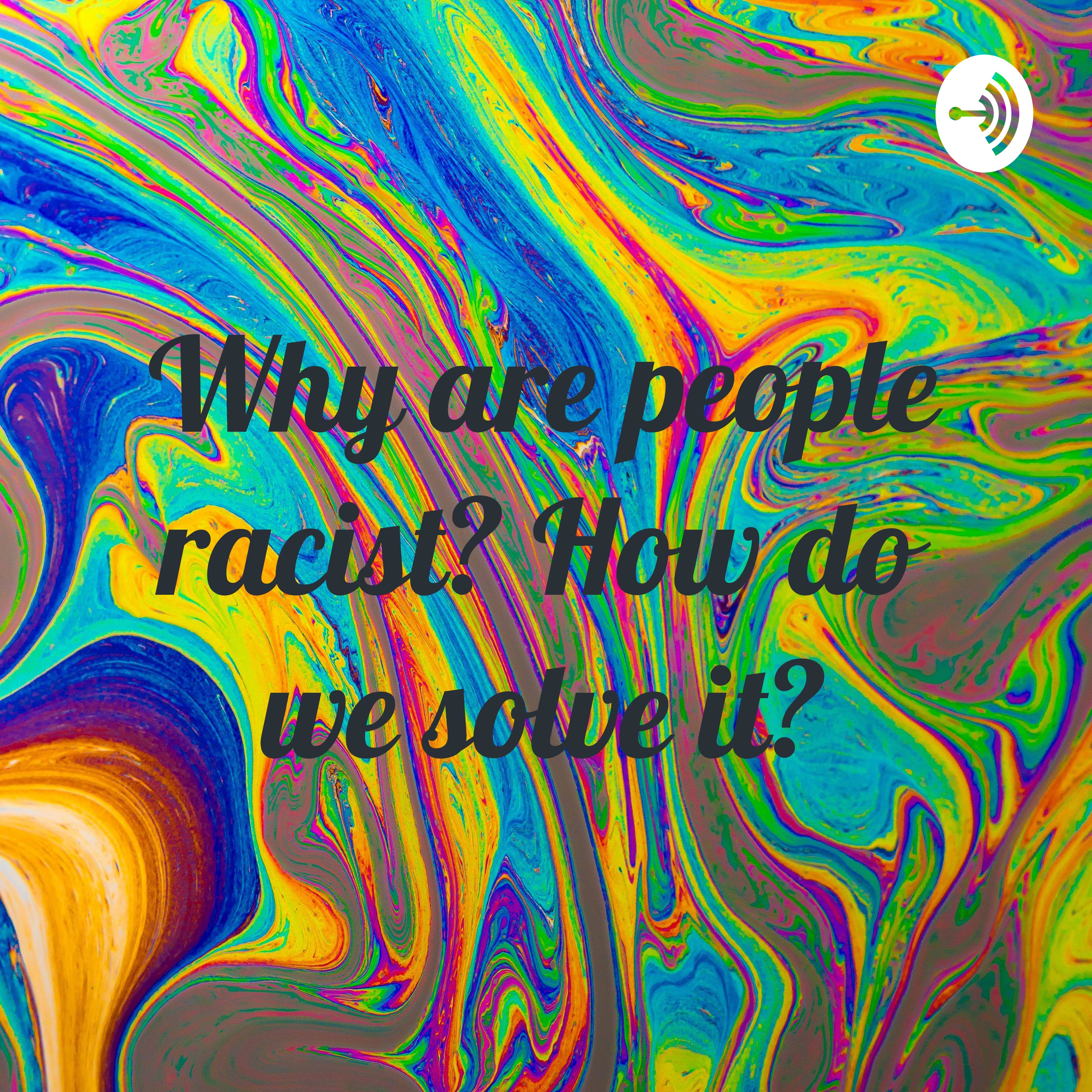Why are people racist? How do we solve it?