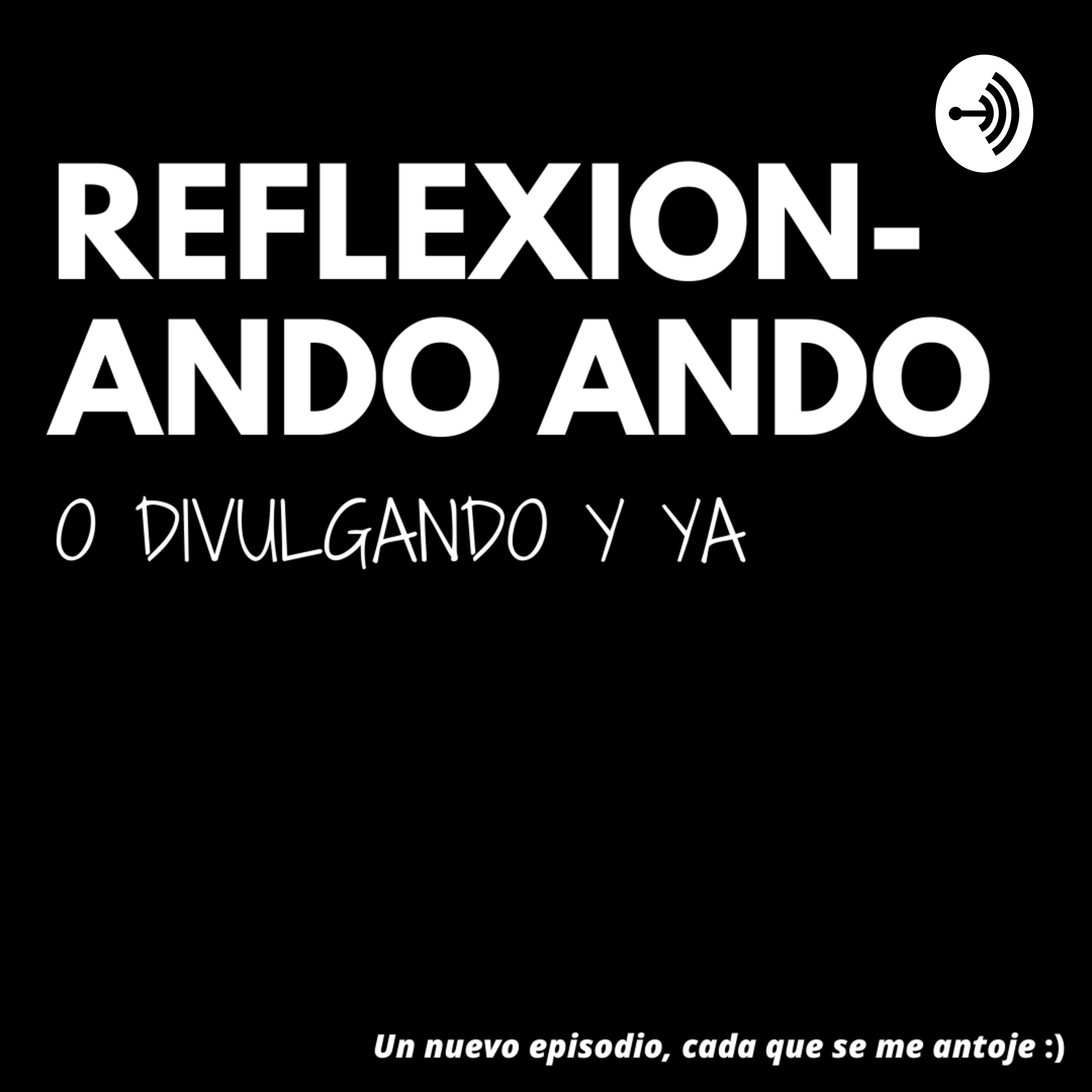 Reflexionando ando (o divulgando y ya)
