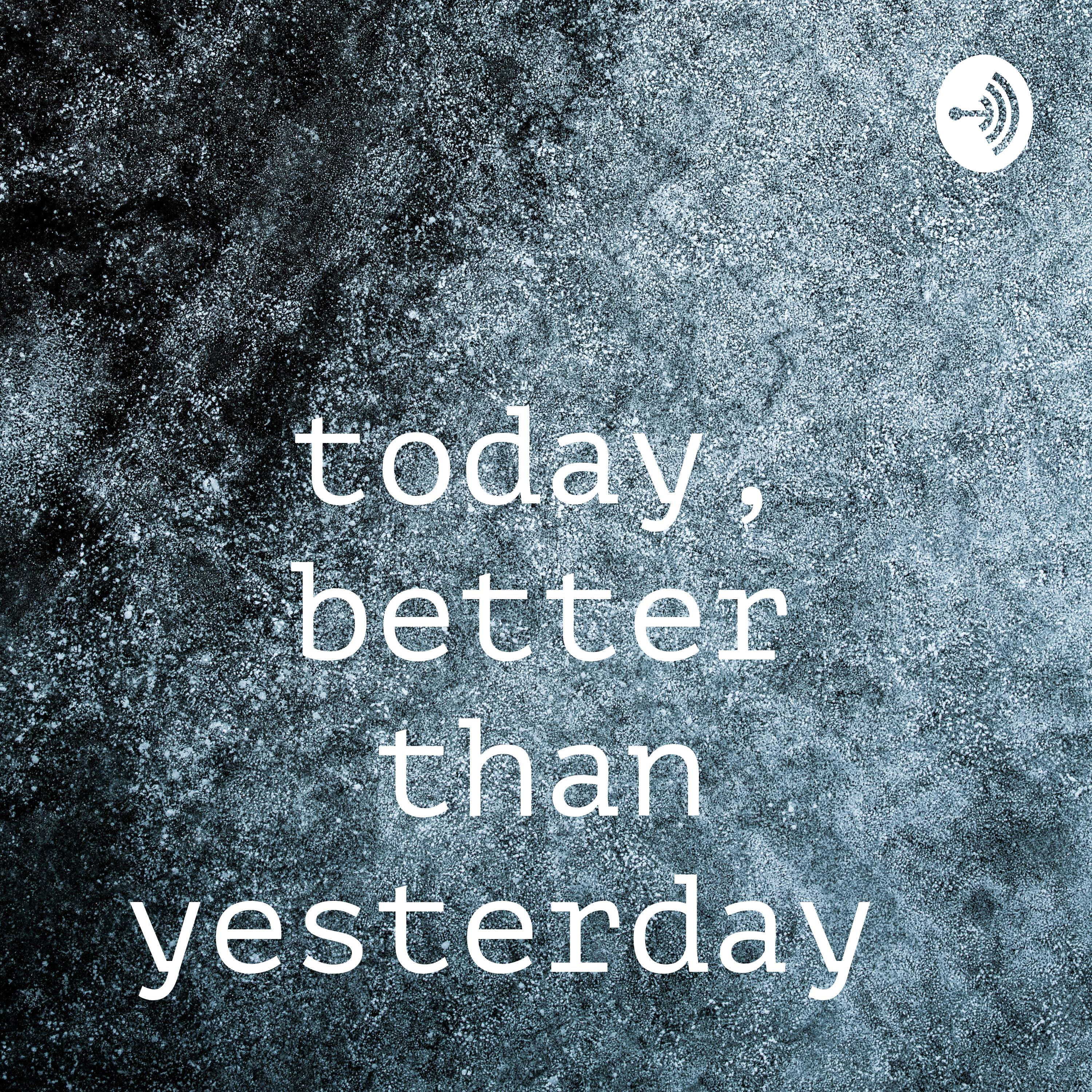 today, better than yesterday 