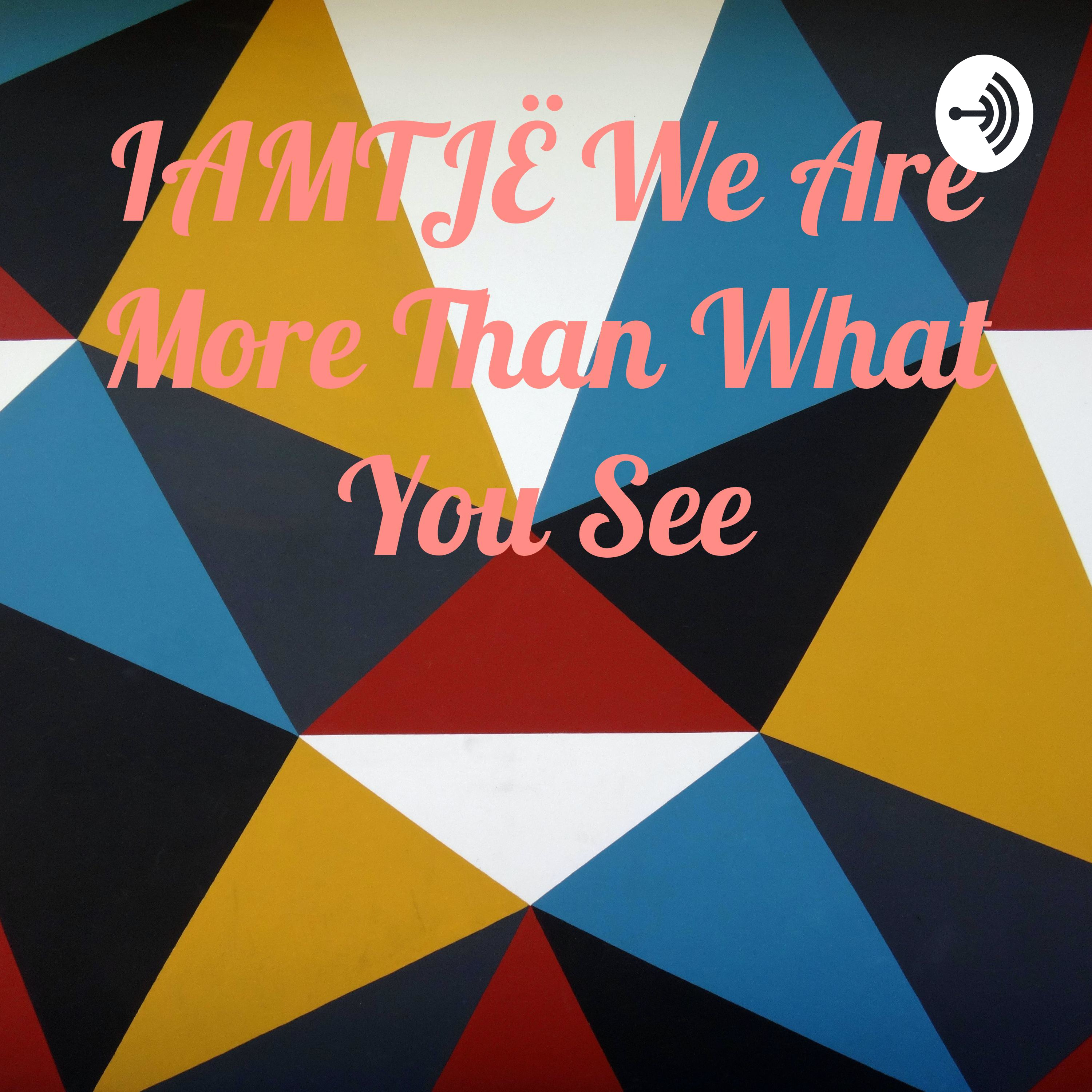 IAMTJË We Are More Than What You See