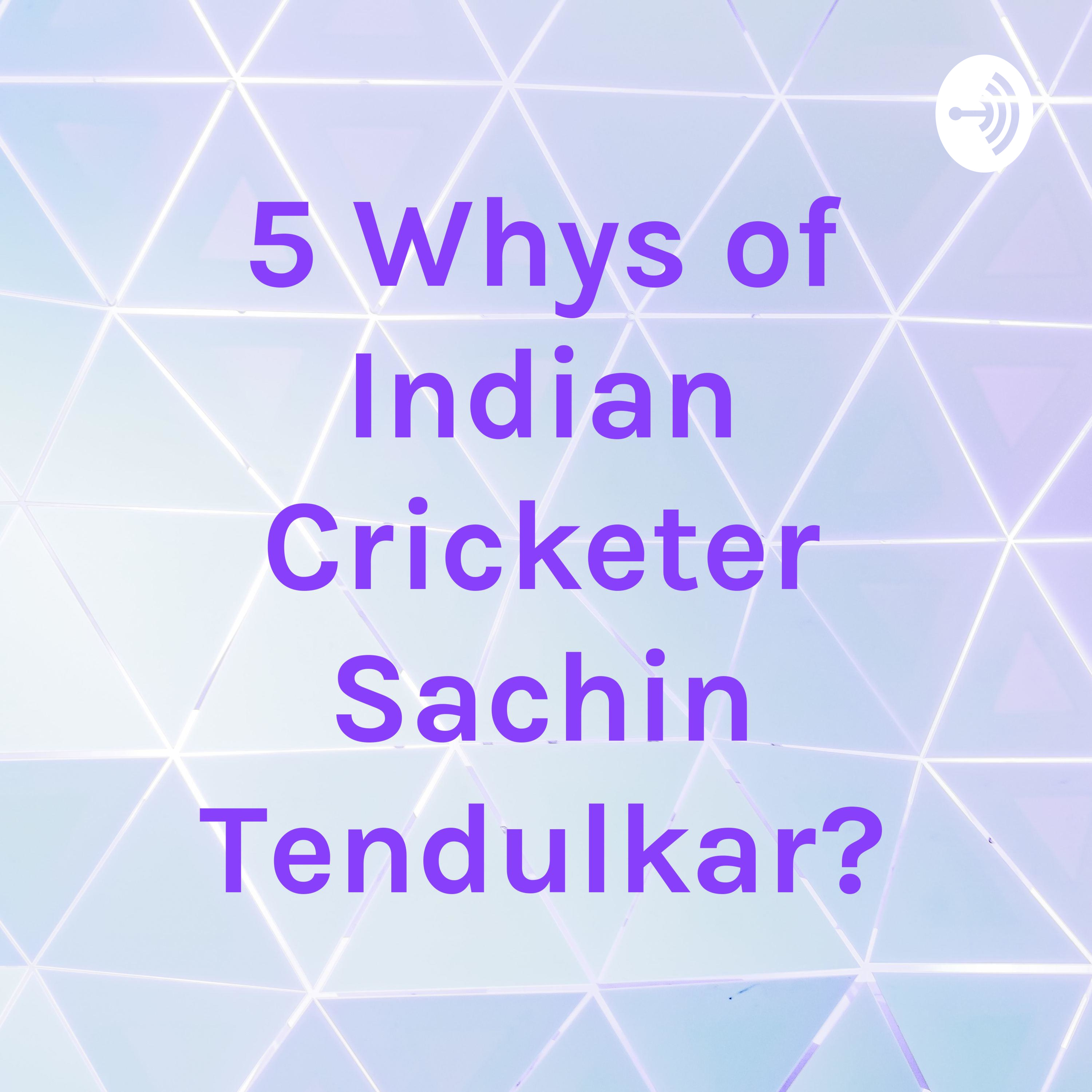 5 Whys of Indian Cricketer Sachin Tendulkar?
