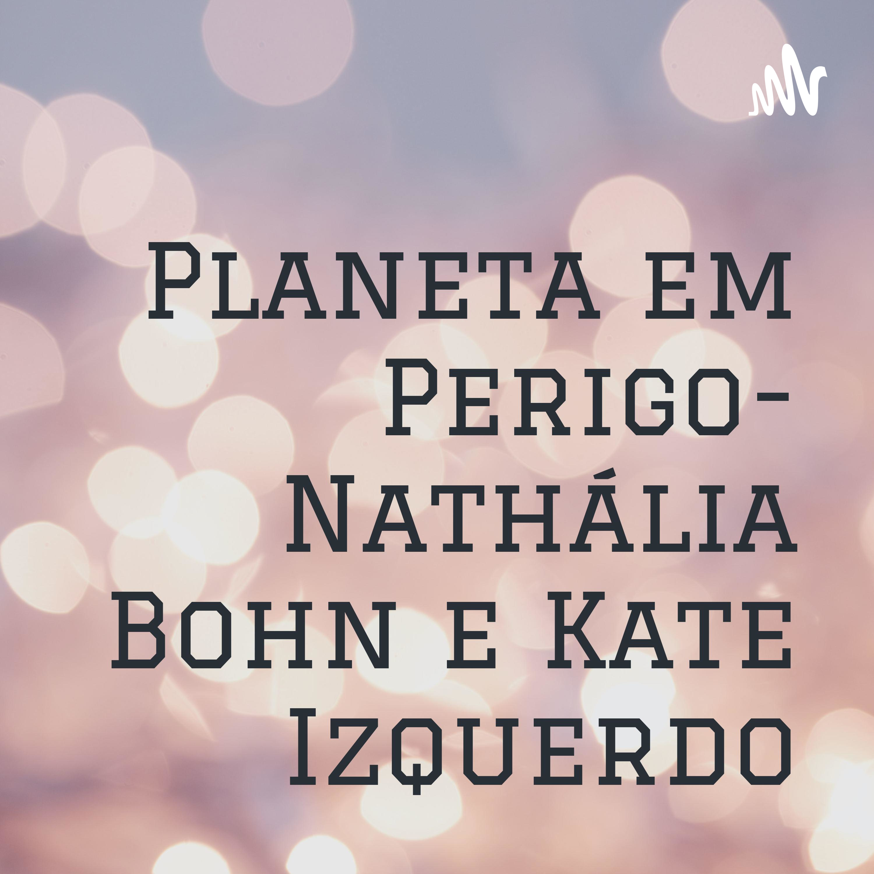 Planeta em Perigo- Nathália Bohn e Kate Izquerdo