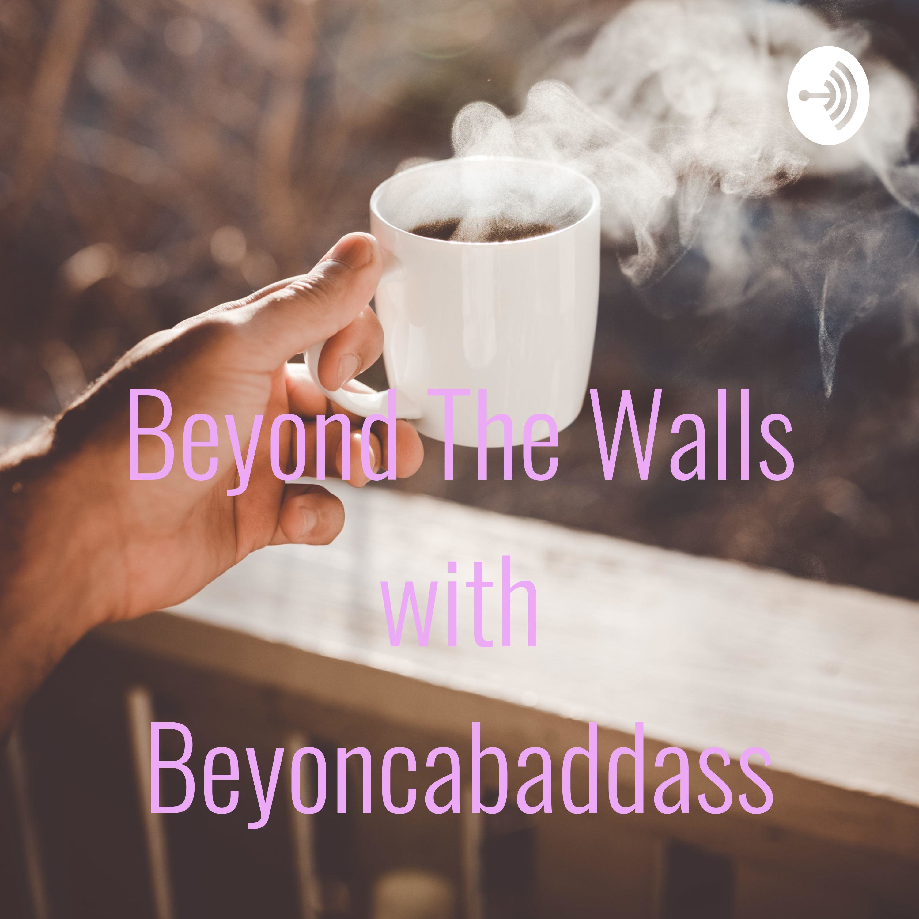 Beyond The Walls with Beyoncabaddass