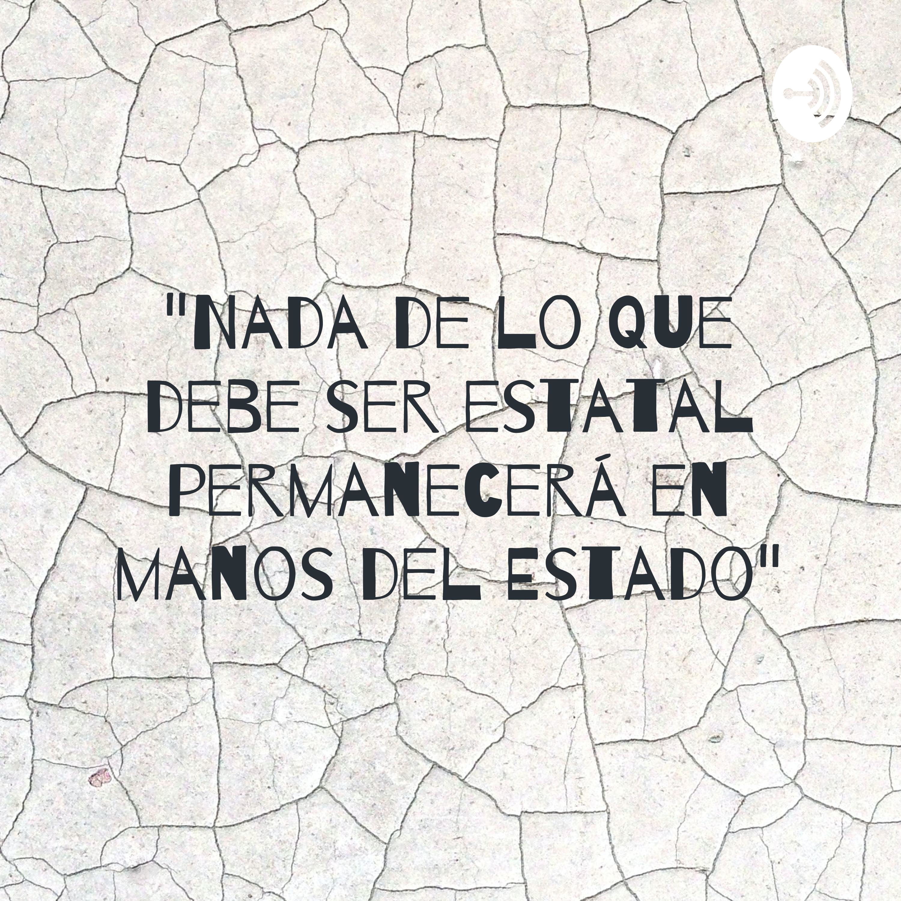 "Nada de lo que debe ser estatal permanecerá en manos del Estado"