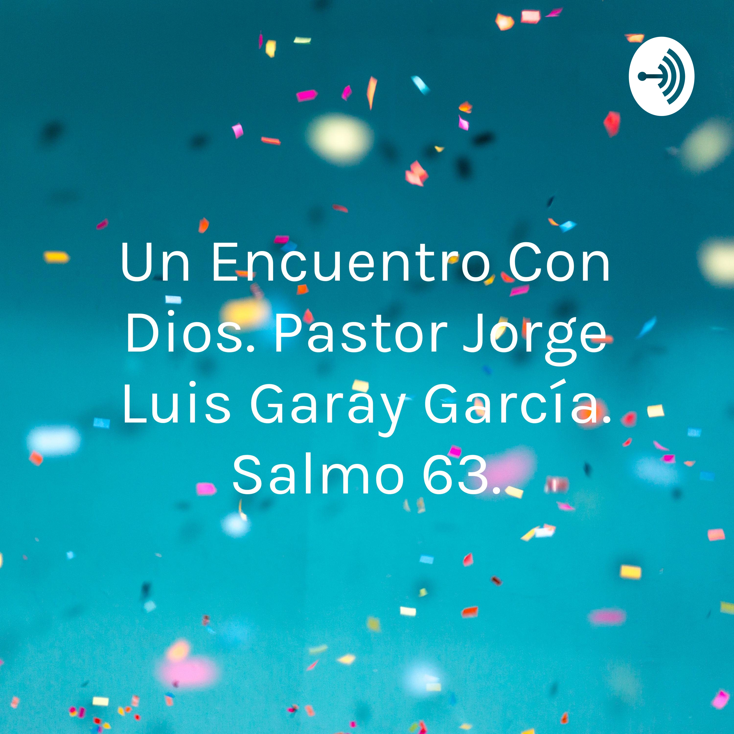 Un Encuentro Con Dios. Pastor Jorge Luis Garay García. Salmo 63.