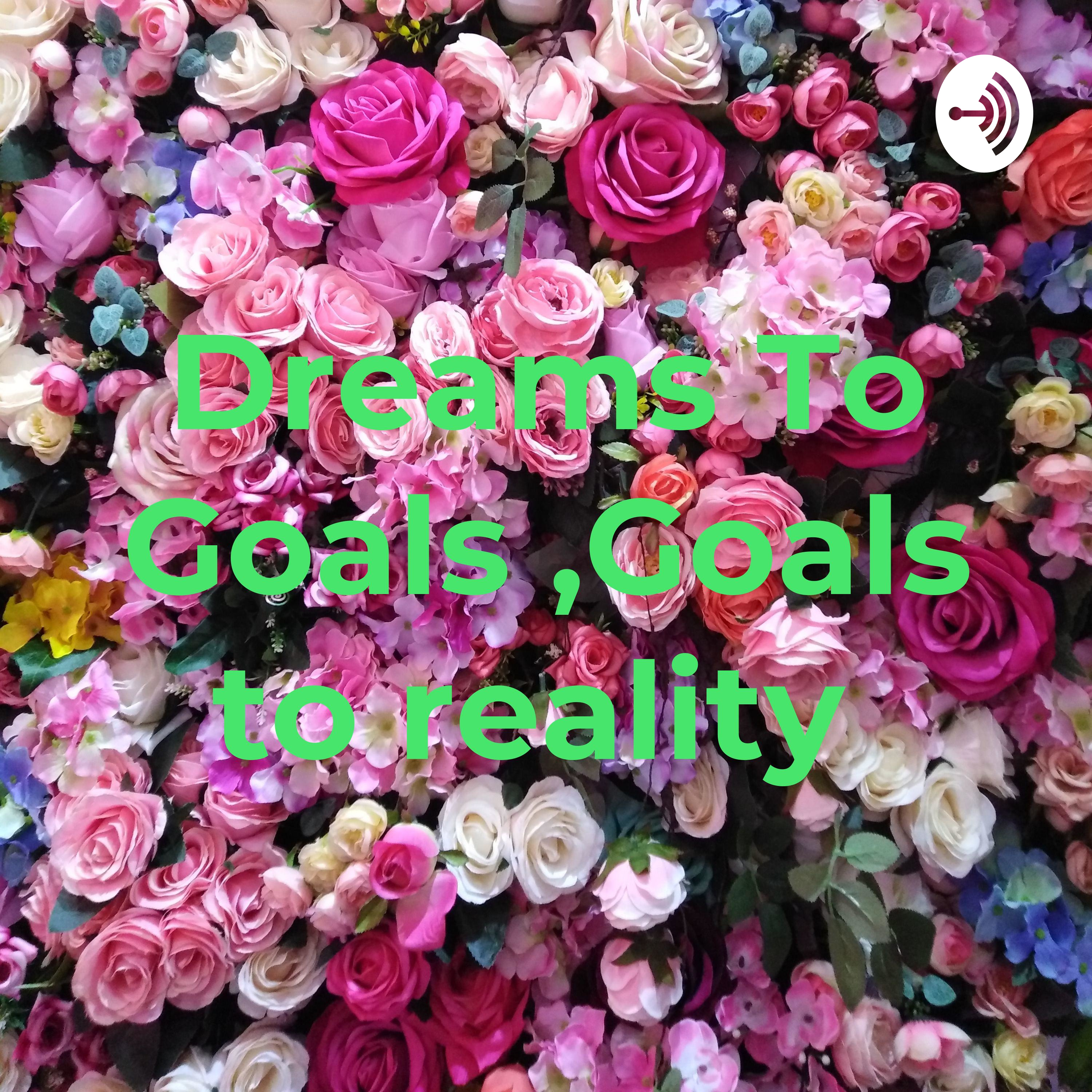 Dreams To Goals ,Goals to reality 