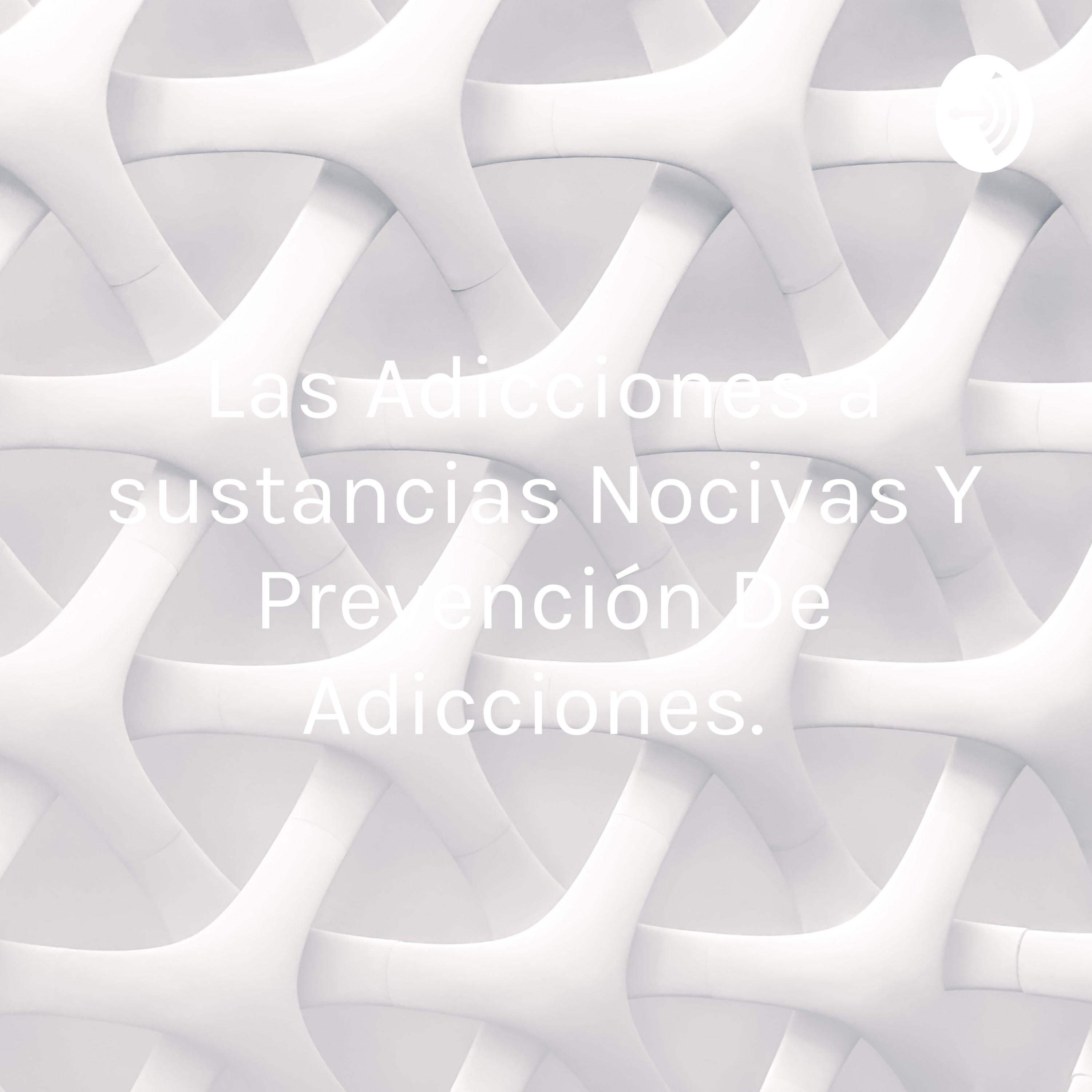 Las Adicciones a sustancias Nocivas Y Prevención De Adicciones. 
