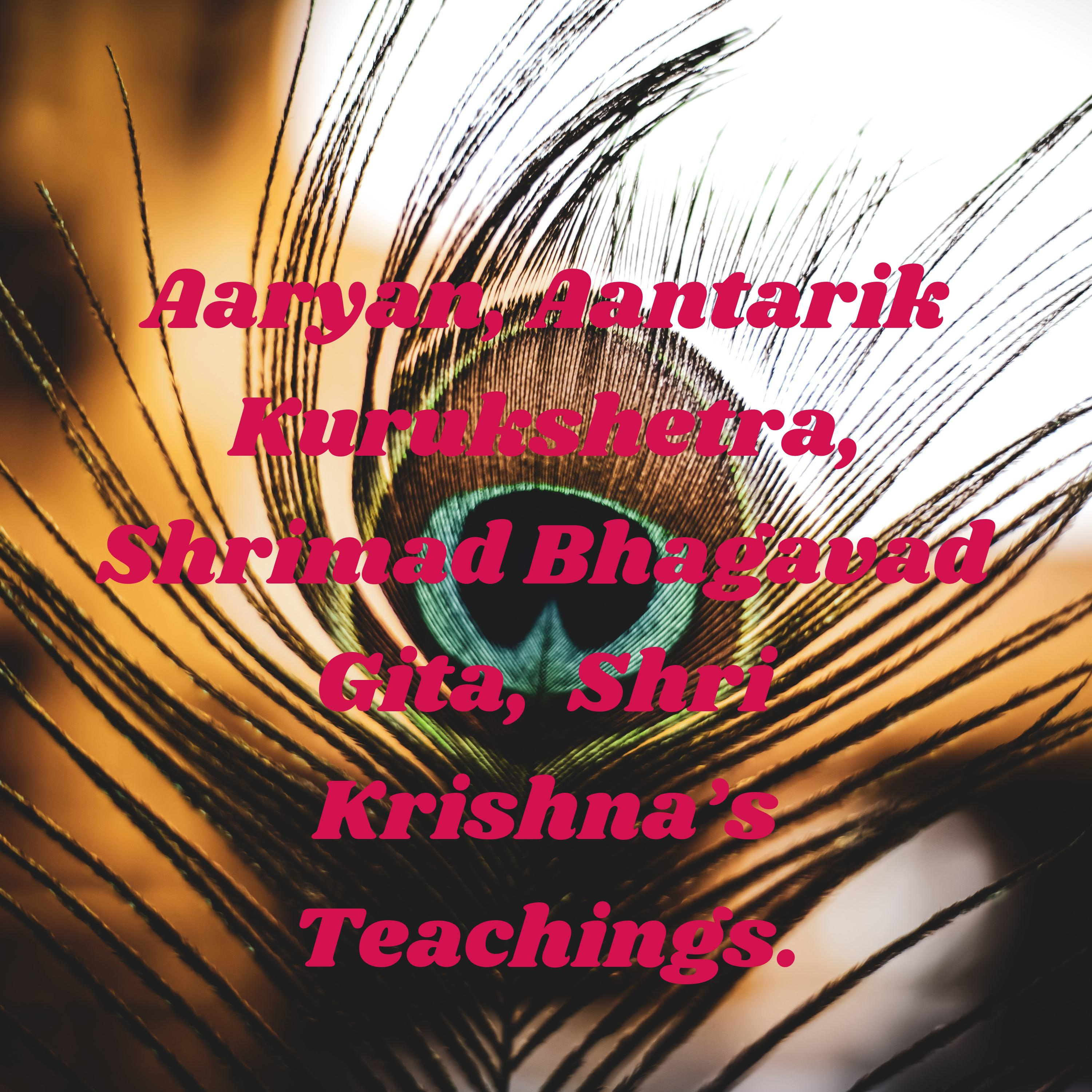 Aaryan, Aantarik Kurukshetra, Shrimad Bhagavad Gita, Shri Krishna's Teachings.