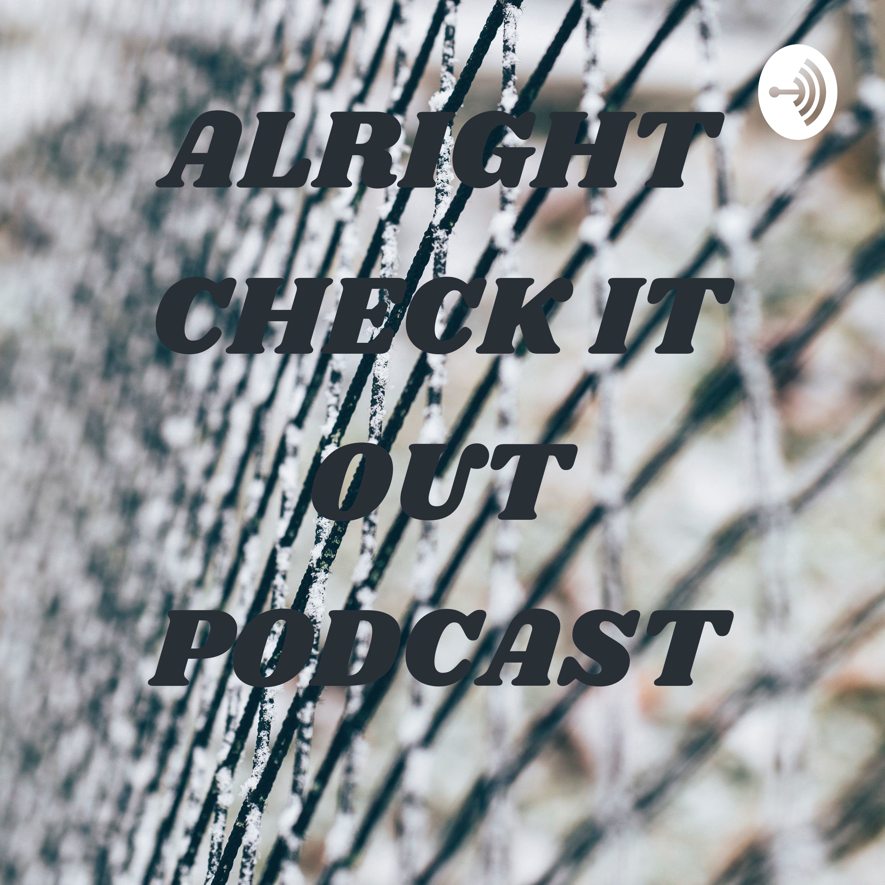 ALRIGHT CHECK IT OUT PODCAST