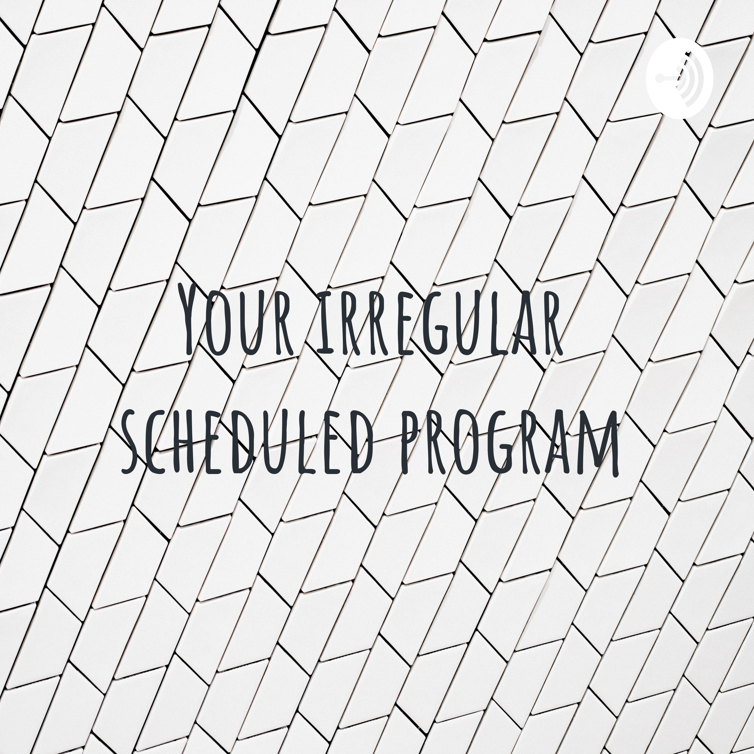 Your irregular scheduled program