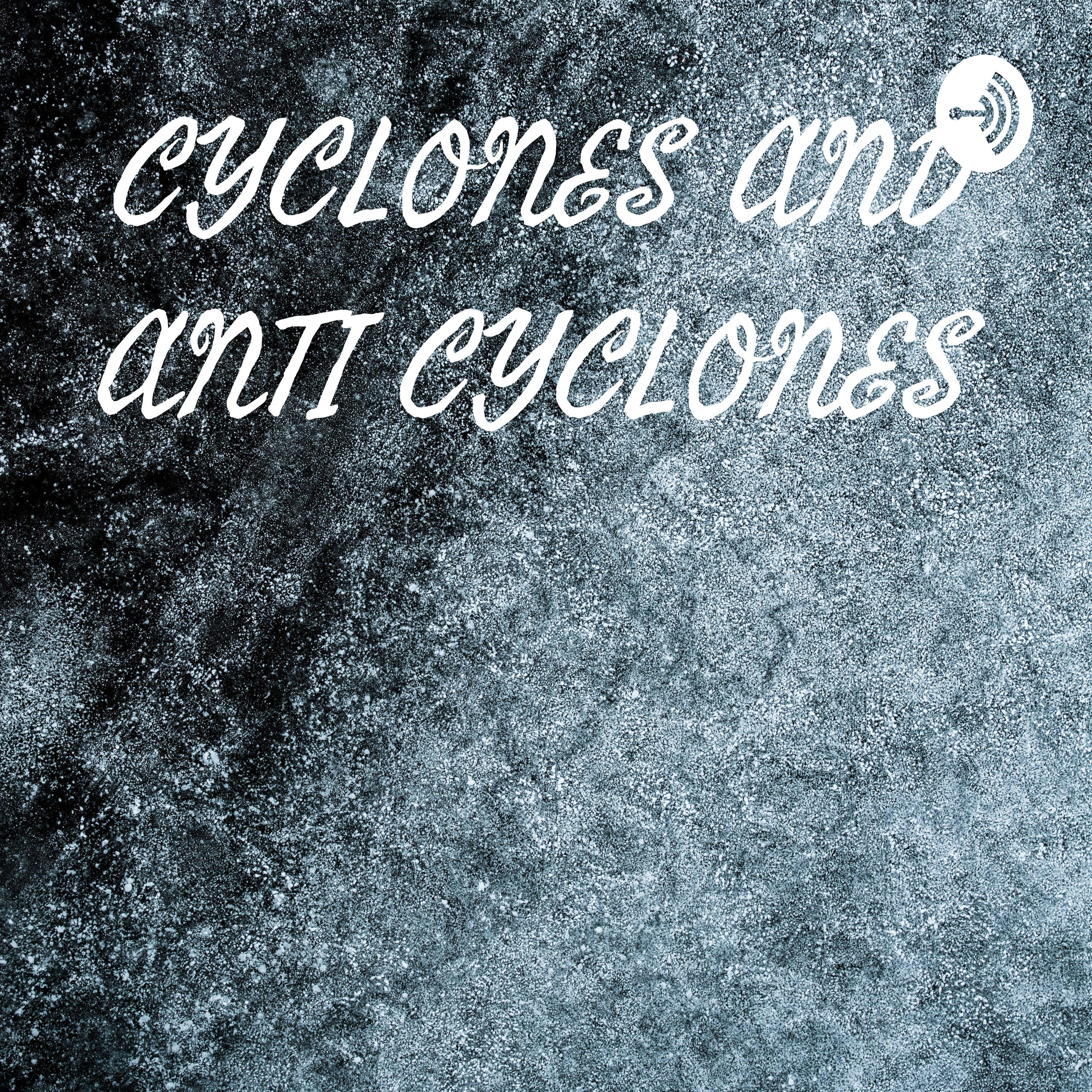 CYCLONES AND ANTI CYCLONES 