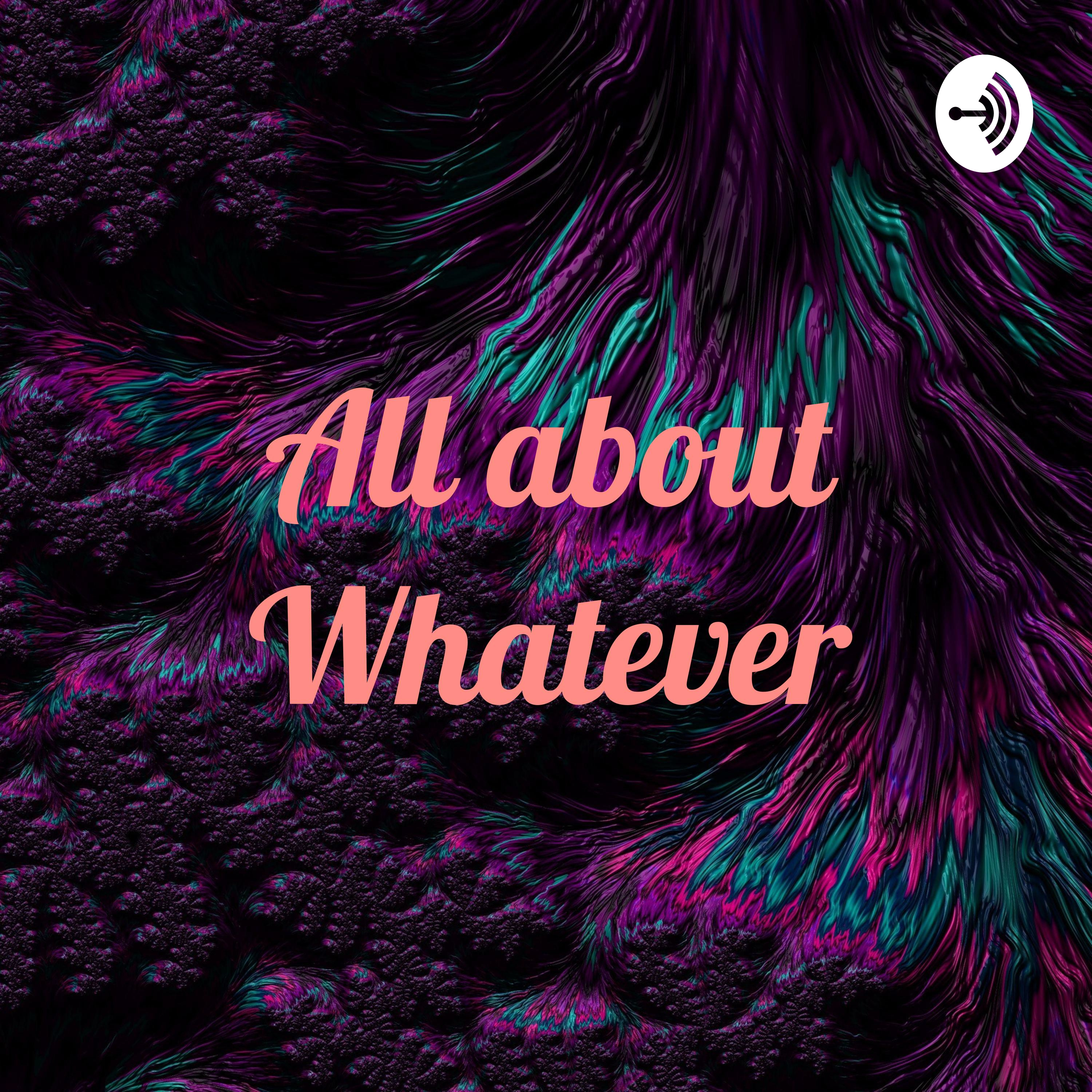 All about Whatever All about Whatever