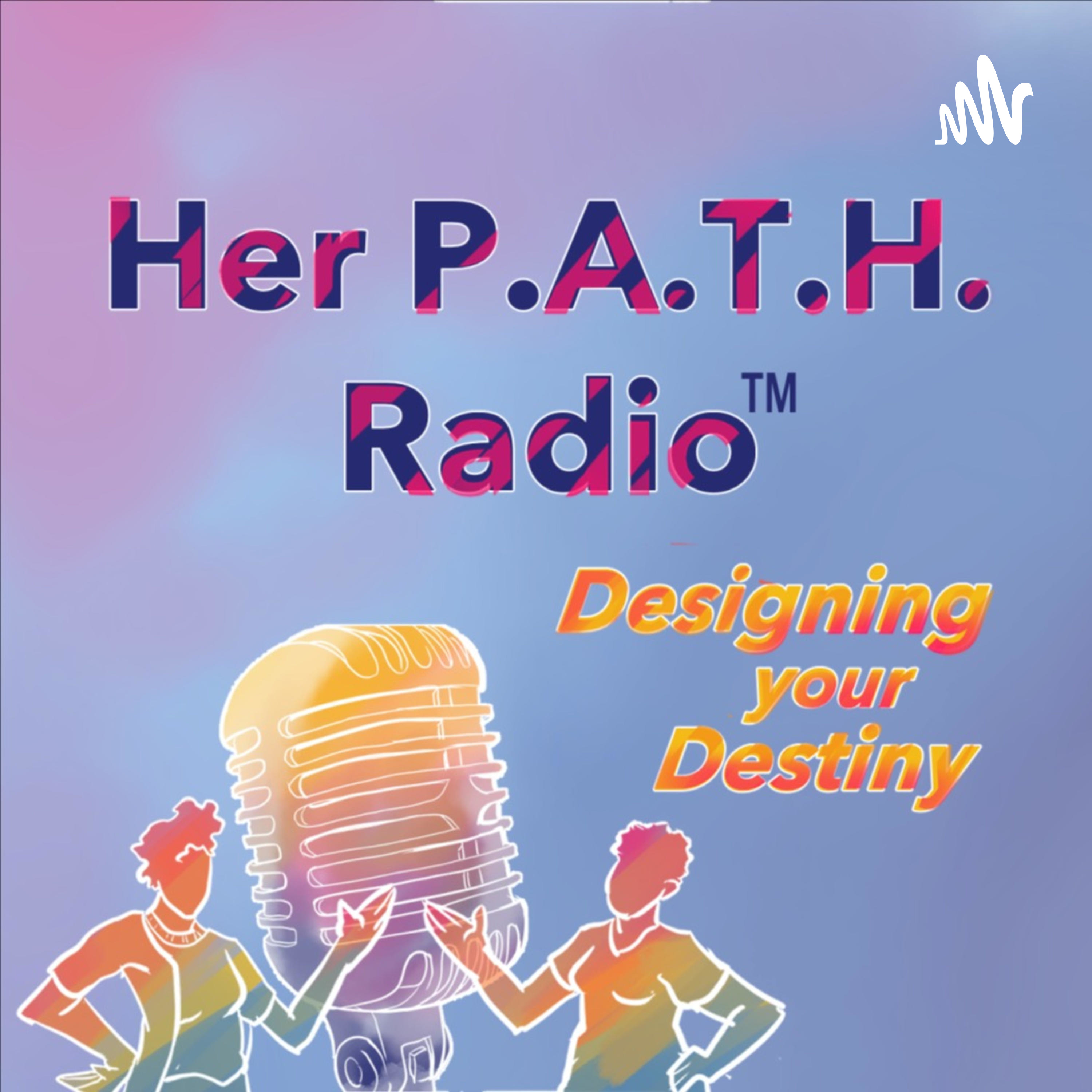 Her P.A.T.H. Radio - Designing Your Destiny