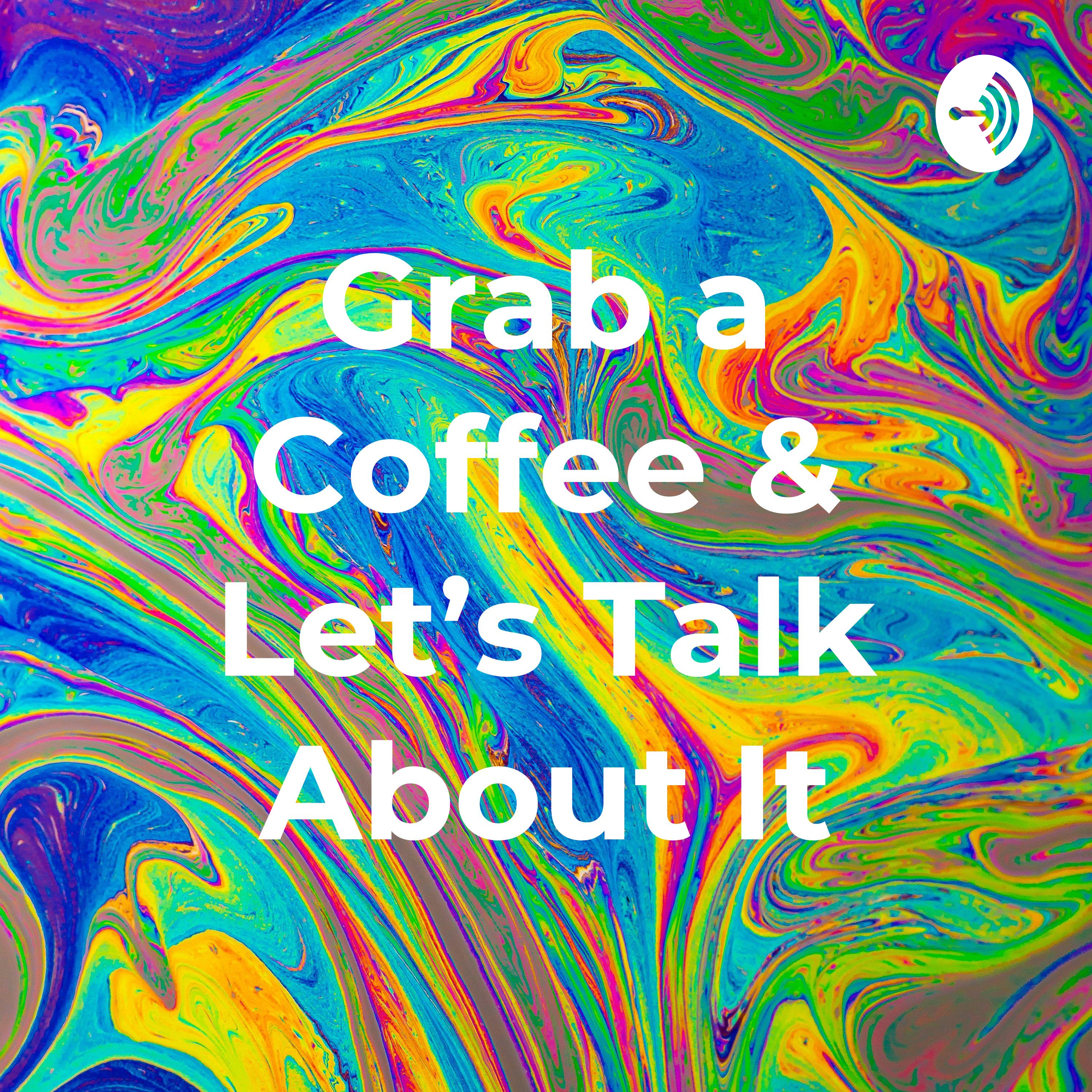 Grab a Coffee & Let's Talk About It