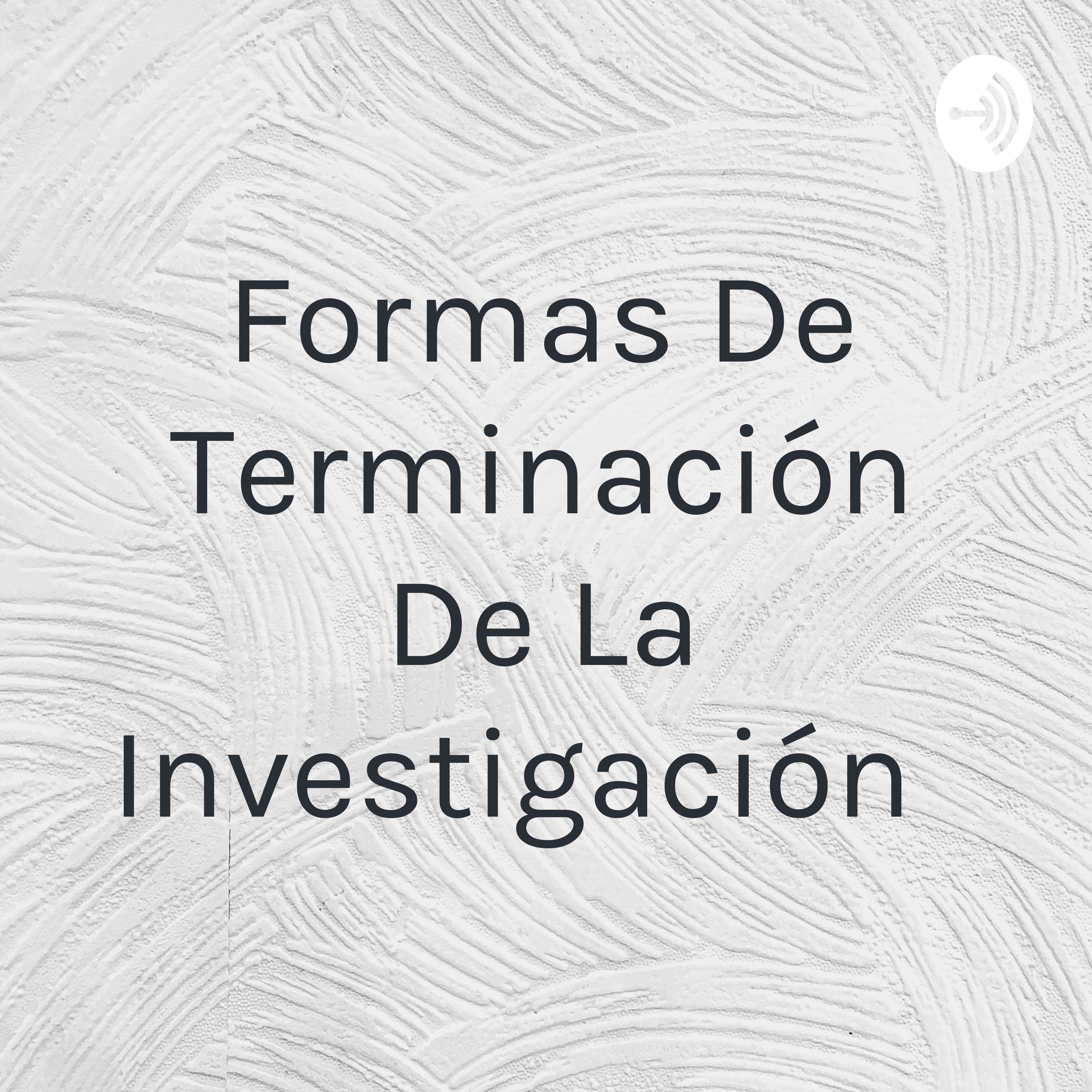 Formas De Terminación De La Investigación 