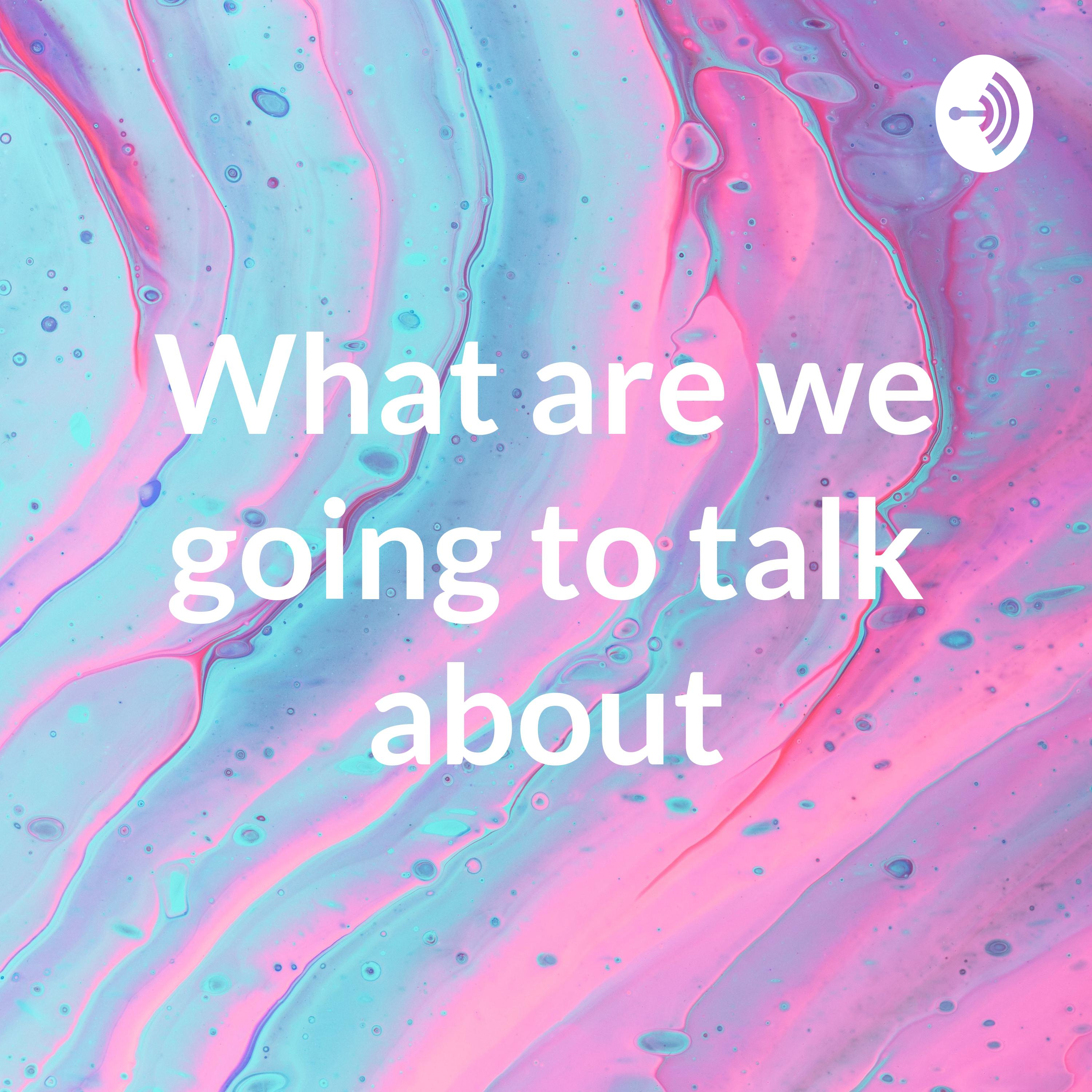 What are we going to talk about?