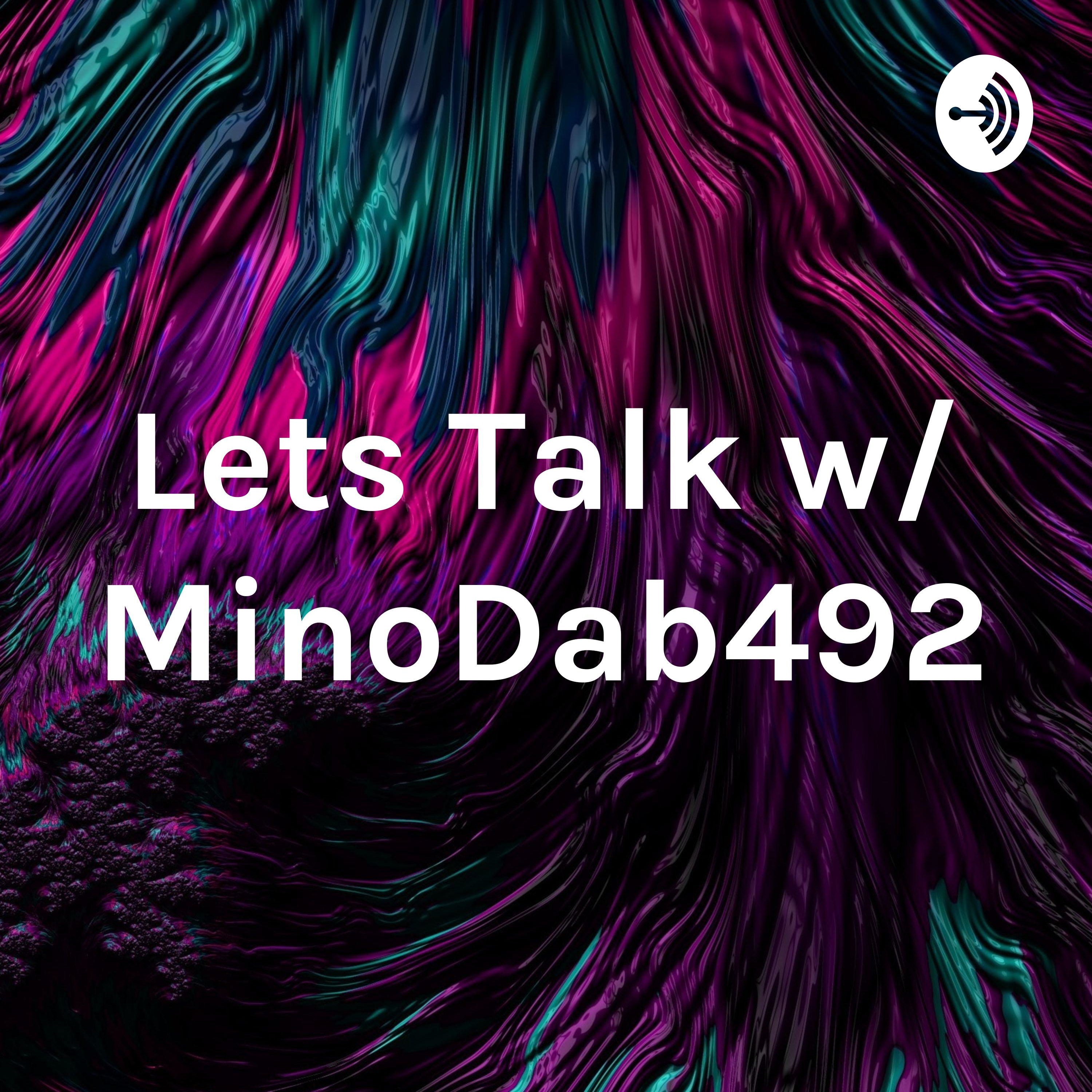 Lets Talk w/ MinoDab492