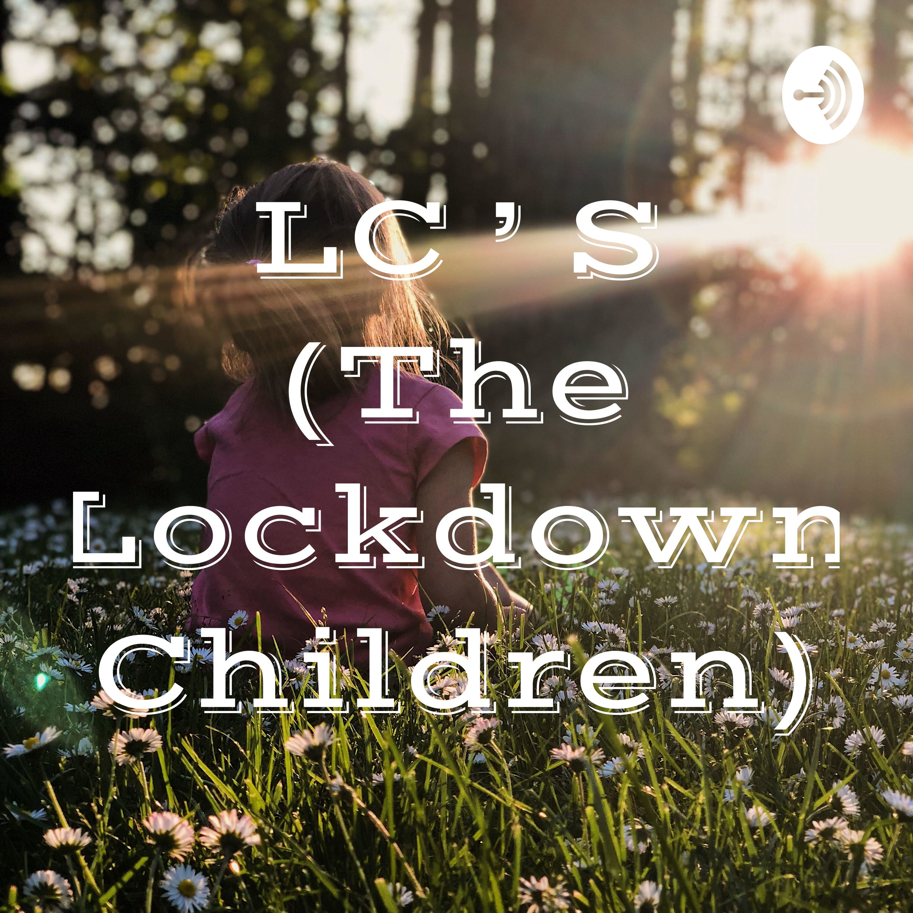 LC ' S (The Lockdown Children)