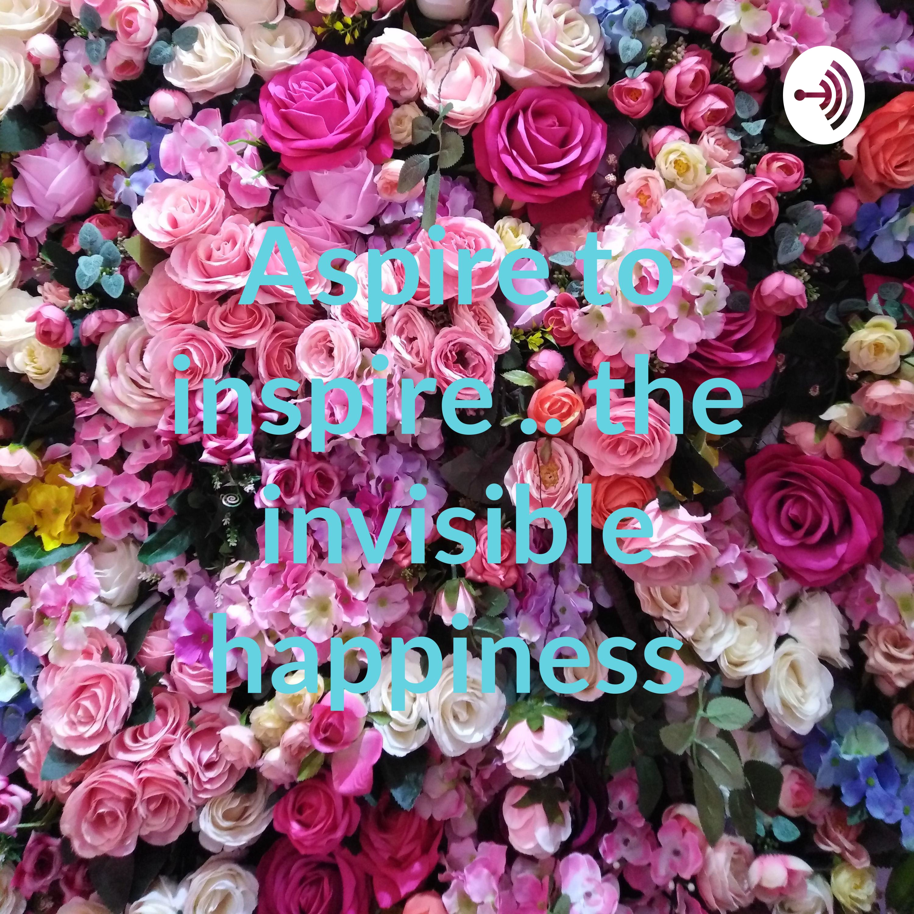 Aspire to inspire .. the invisible happiness 