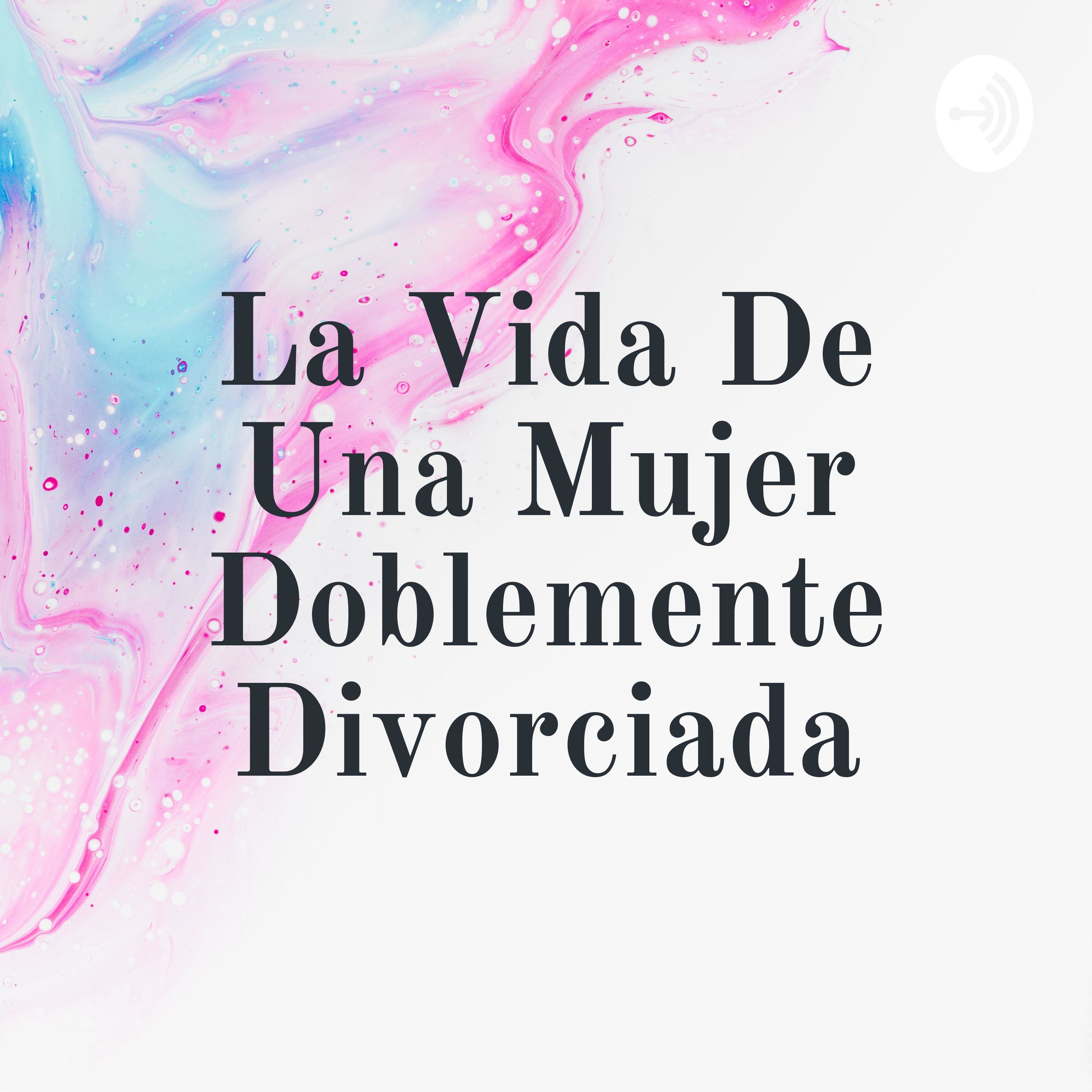 La Vida De Una Mujer Doblemente Divorciada