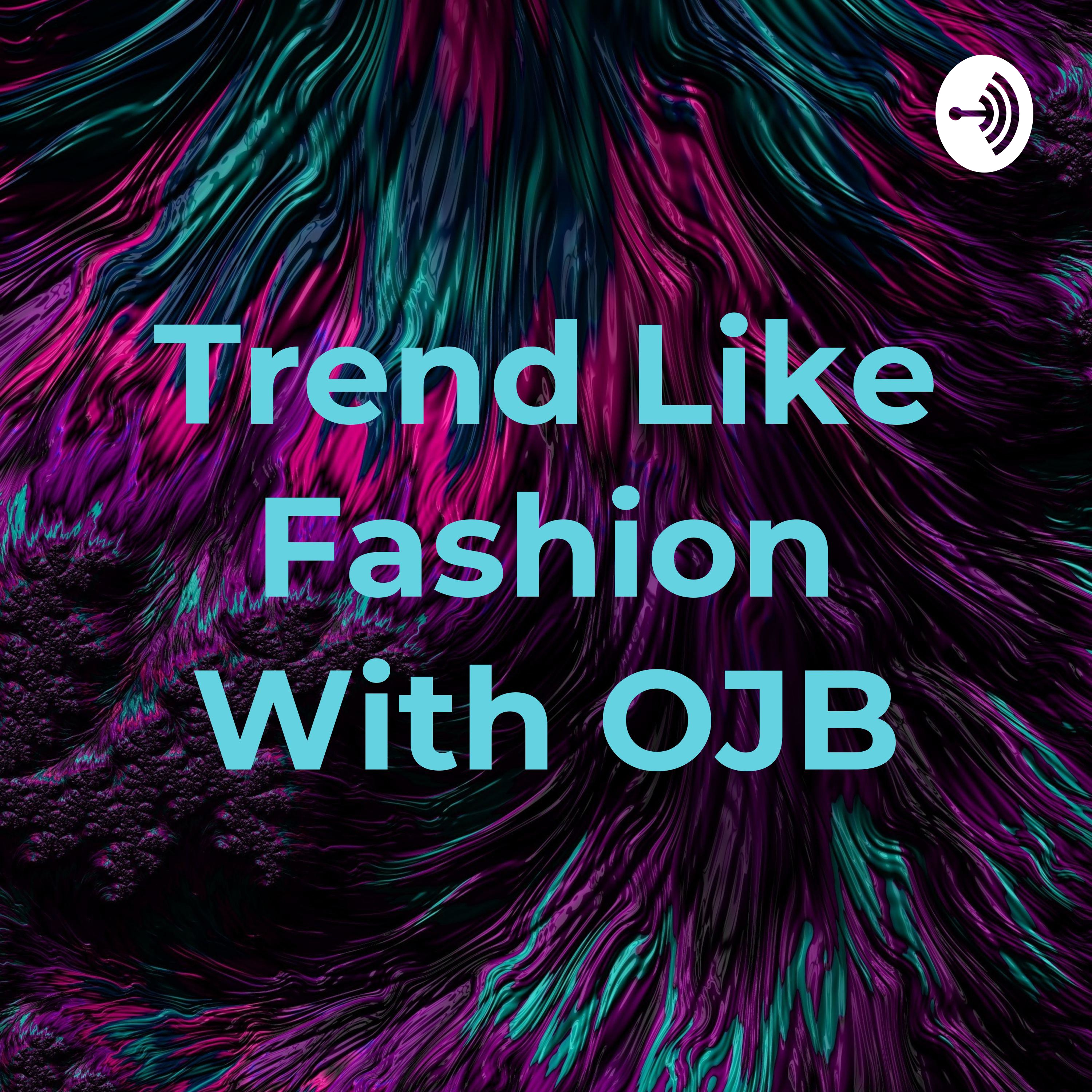 Trend Like Fashion With OJB Trend Like Fashion With OJB podcast