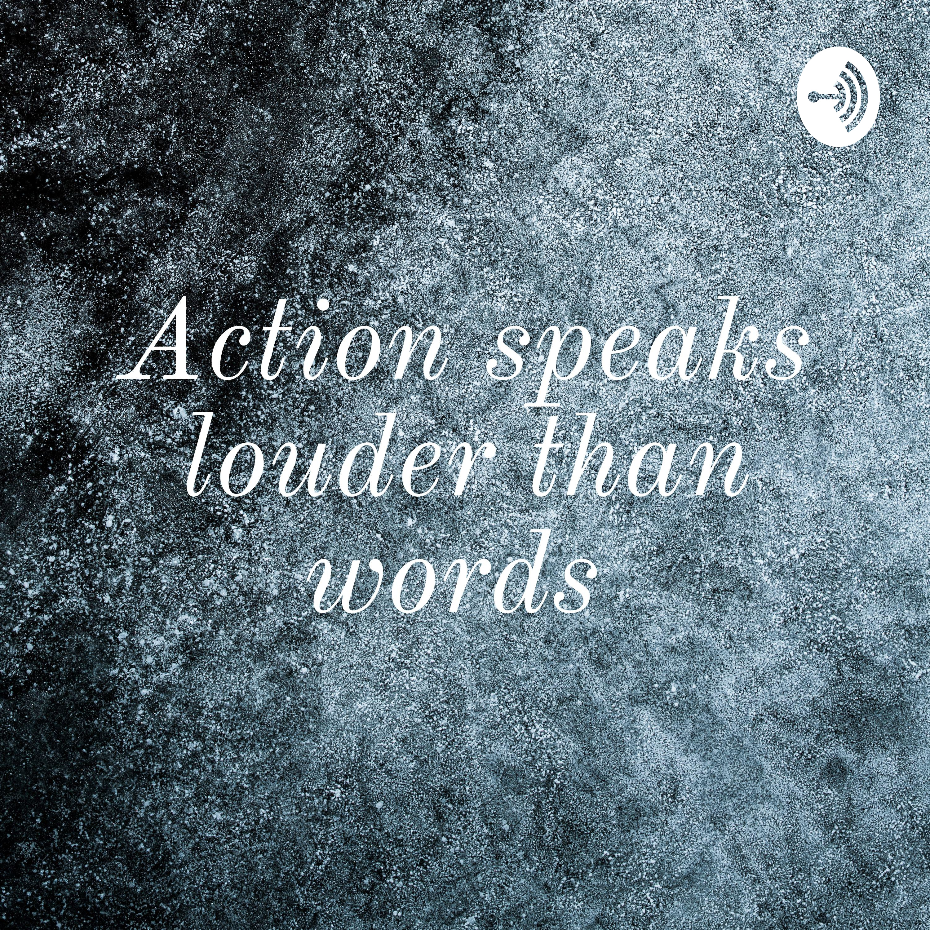 Action speaks louder than words 