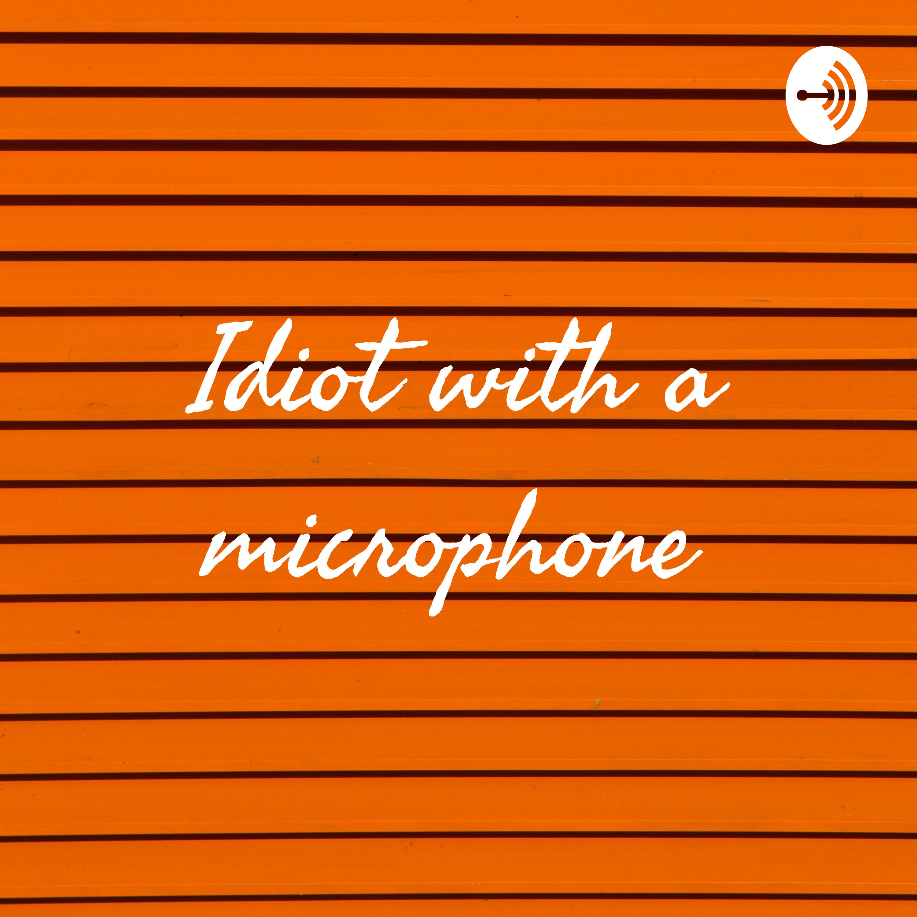 Idiot with a microphone 