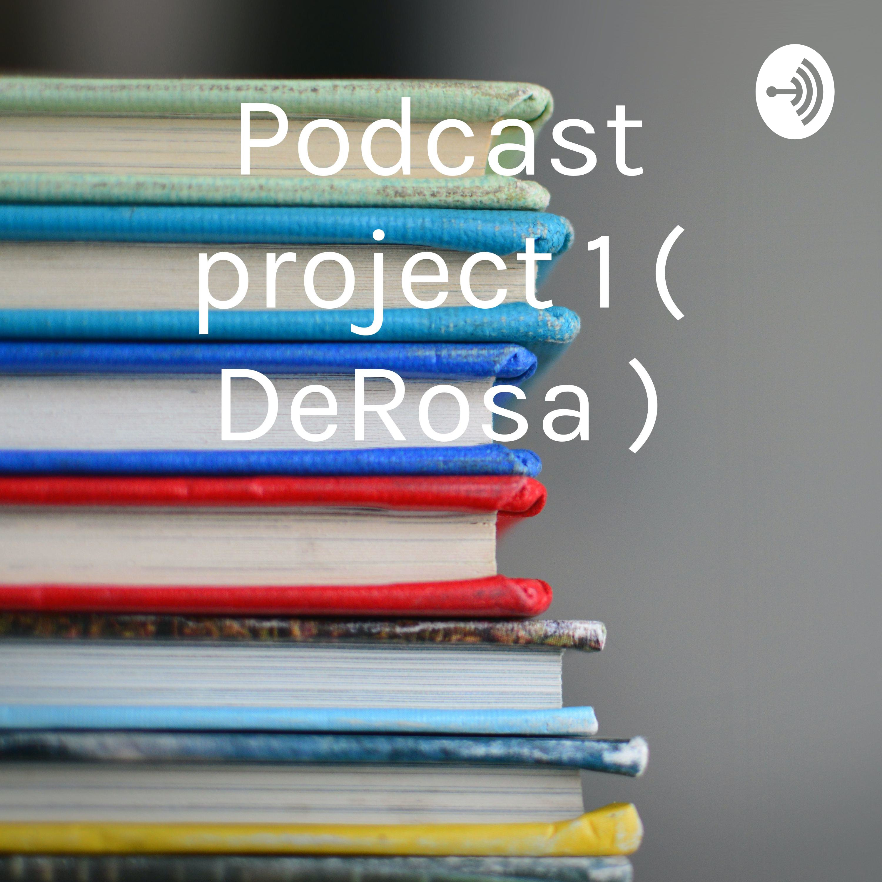 Podcast project 1 ( DeRosa )