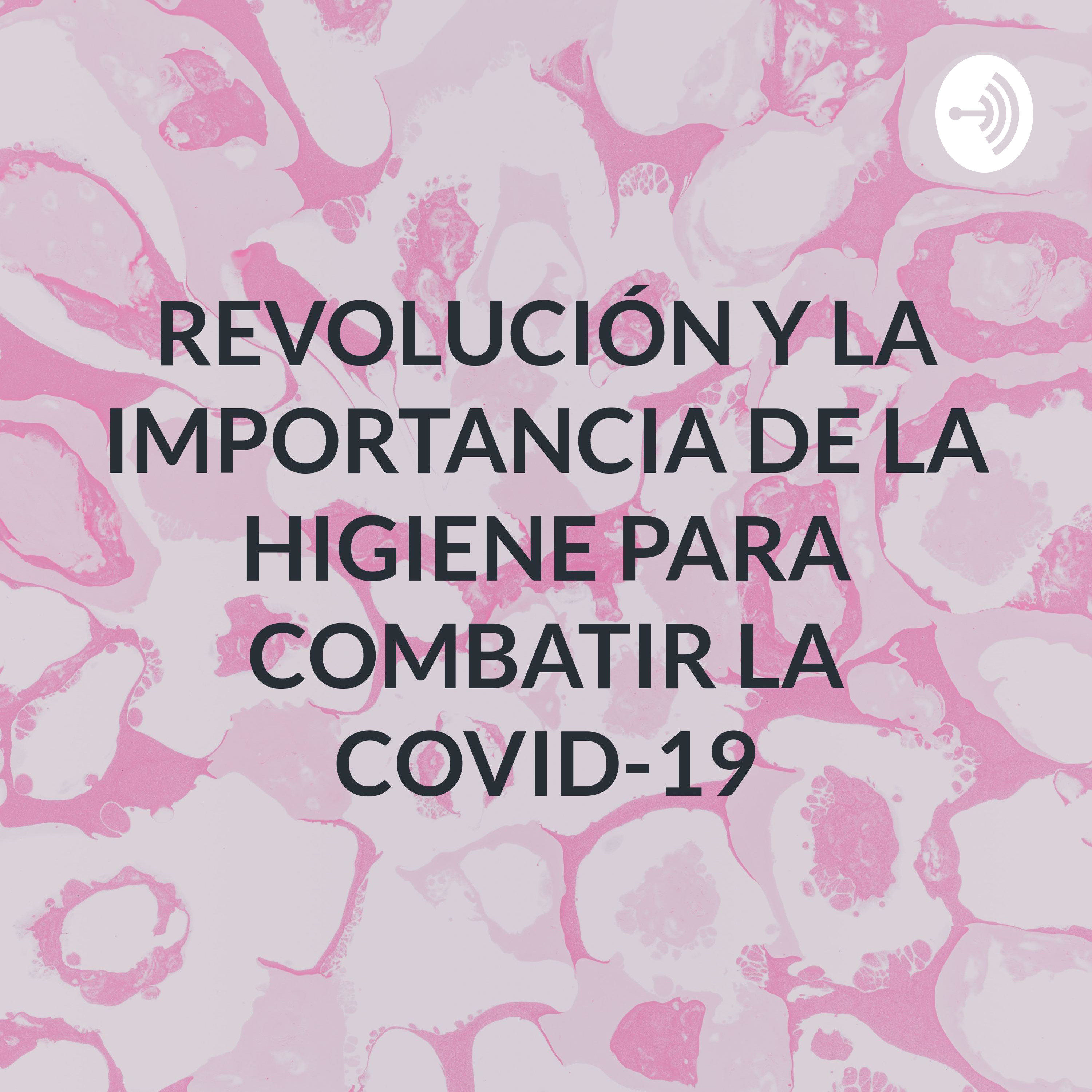 REVOLUCIÓN Y LA IMPORTANCIA DE LA HIGIENE PARA COMBATIR LA COVID-19