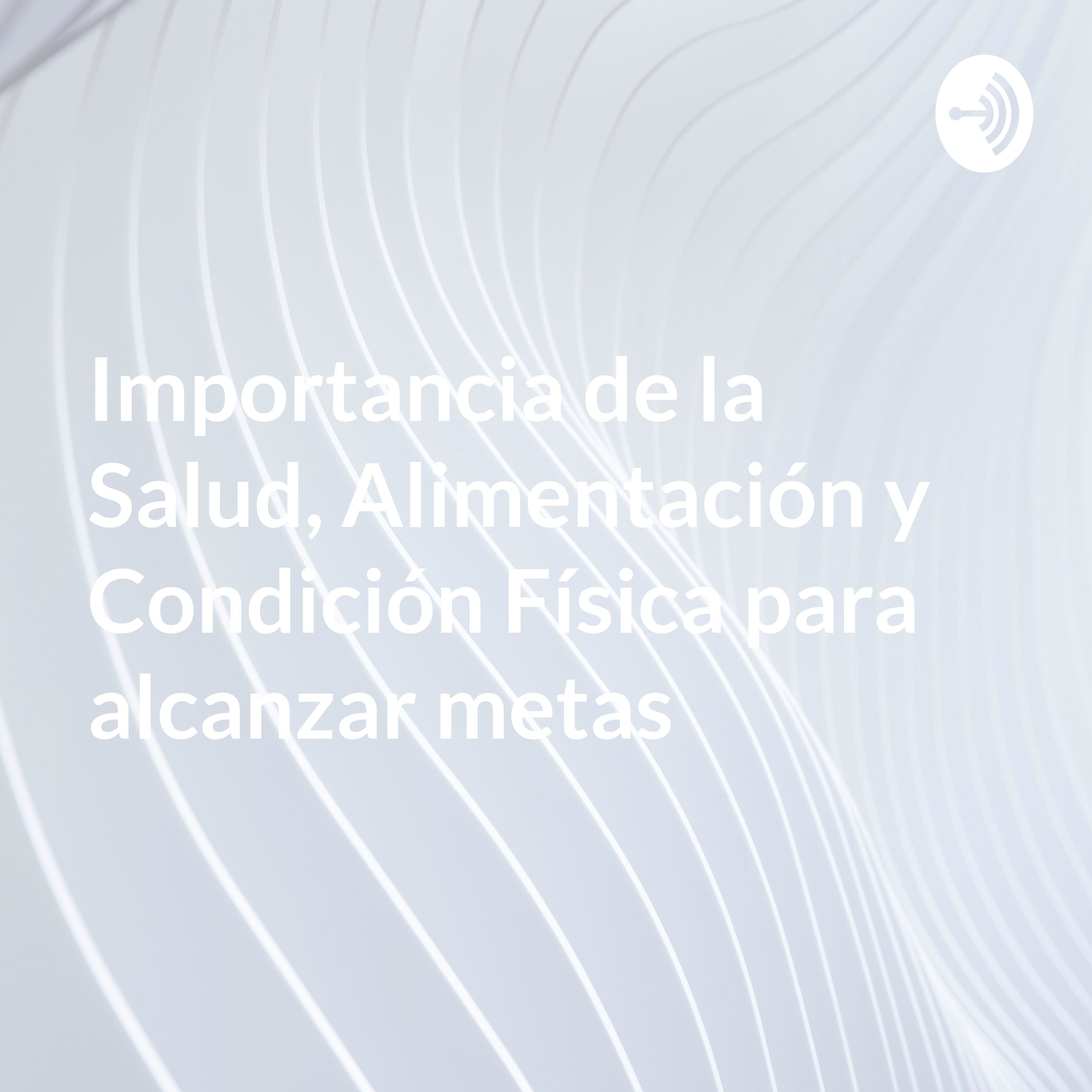 Importancia de la Salud, Alimentación y Condición Física para alcanzar metas