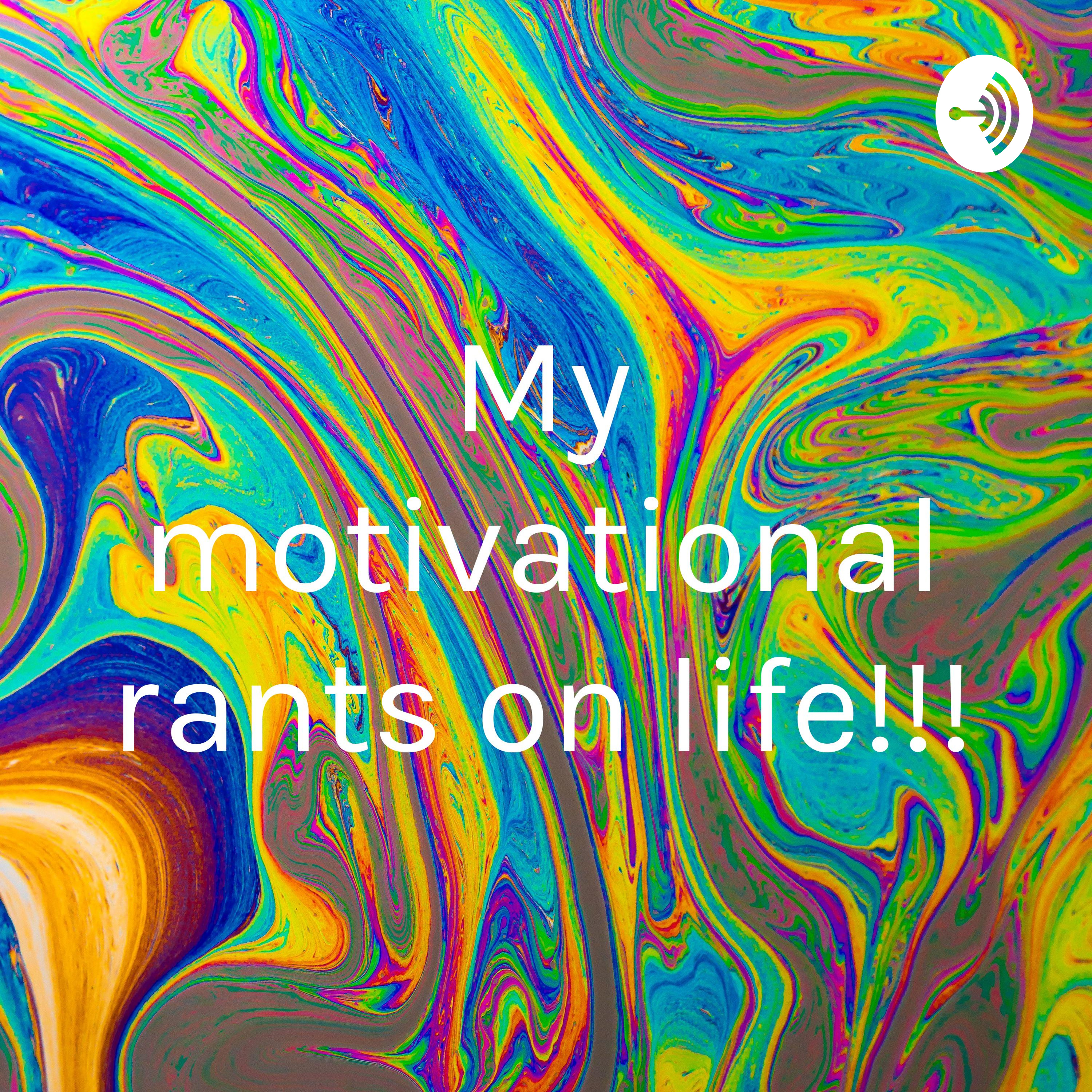 My motivational rants on life!!!