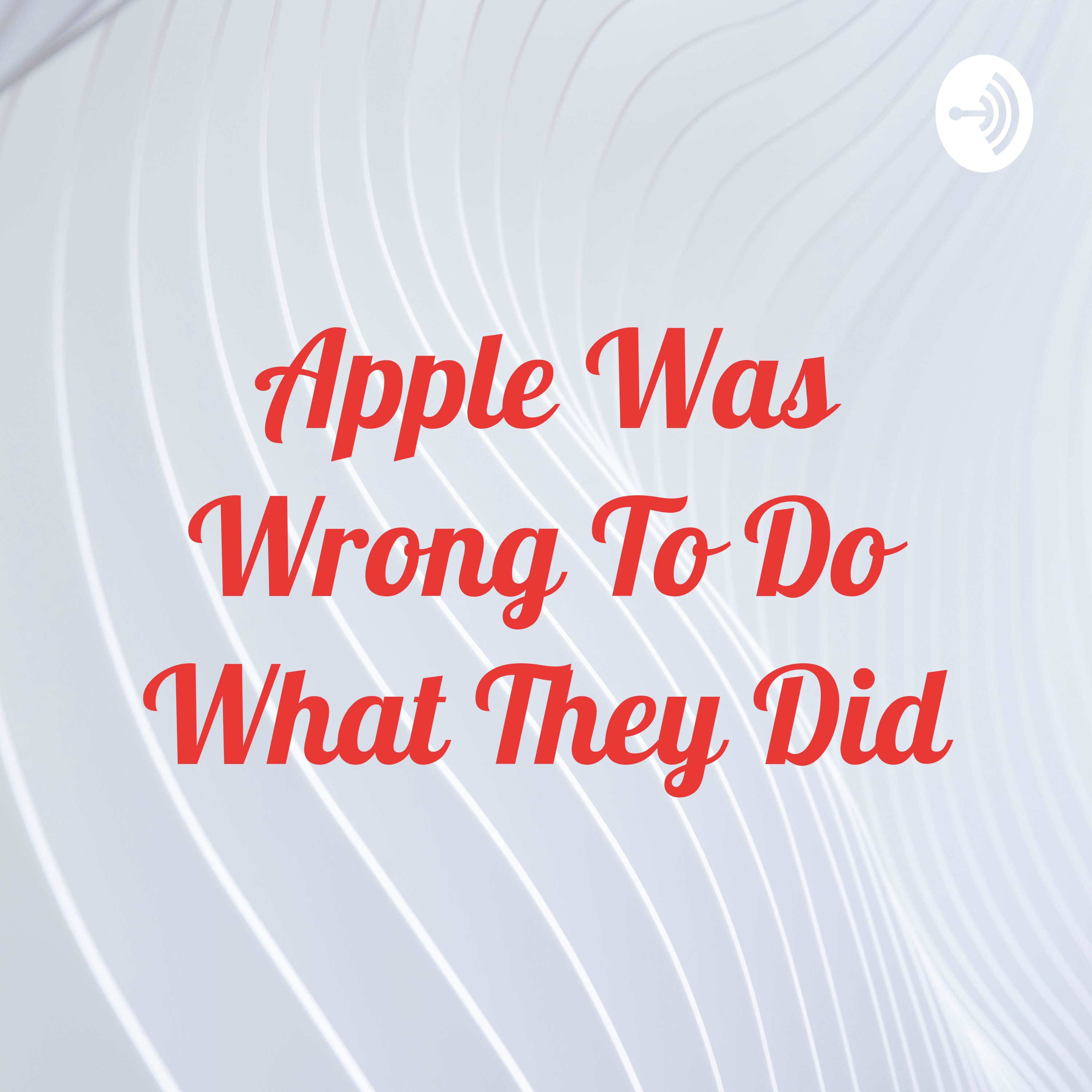 Apple Was Wrong To Do What They Did