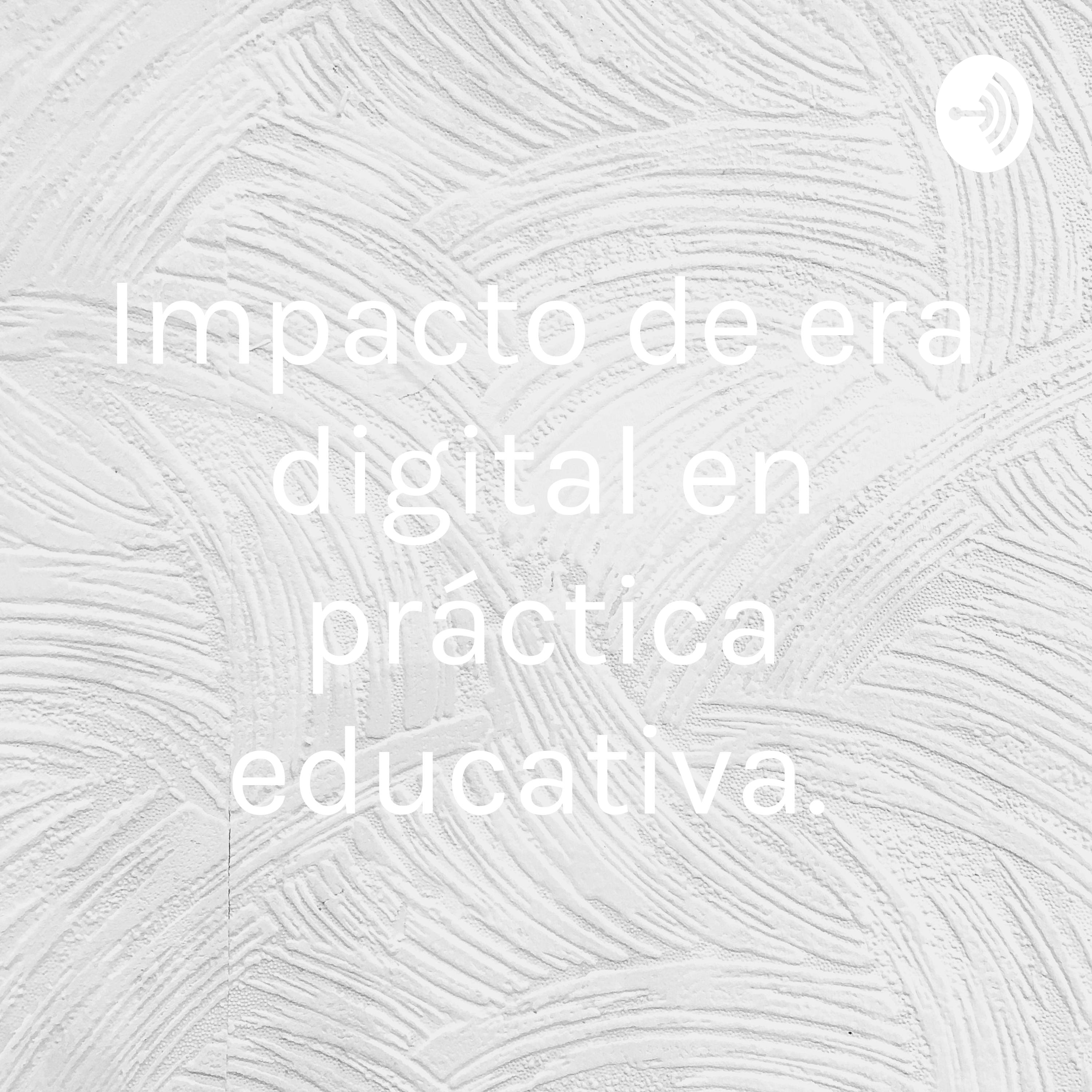 Impacto de era digital en práctica educativa.