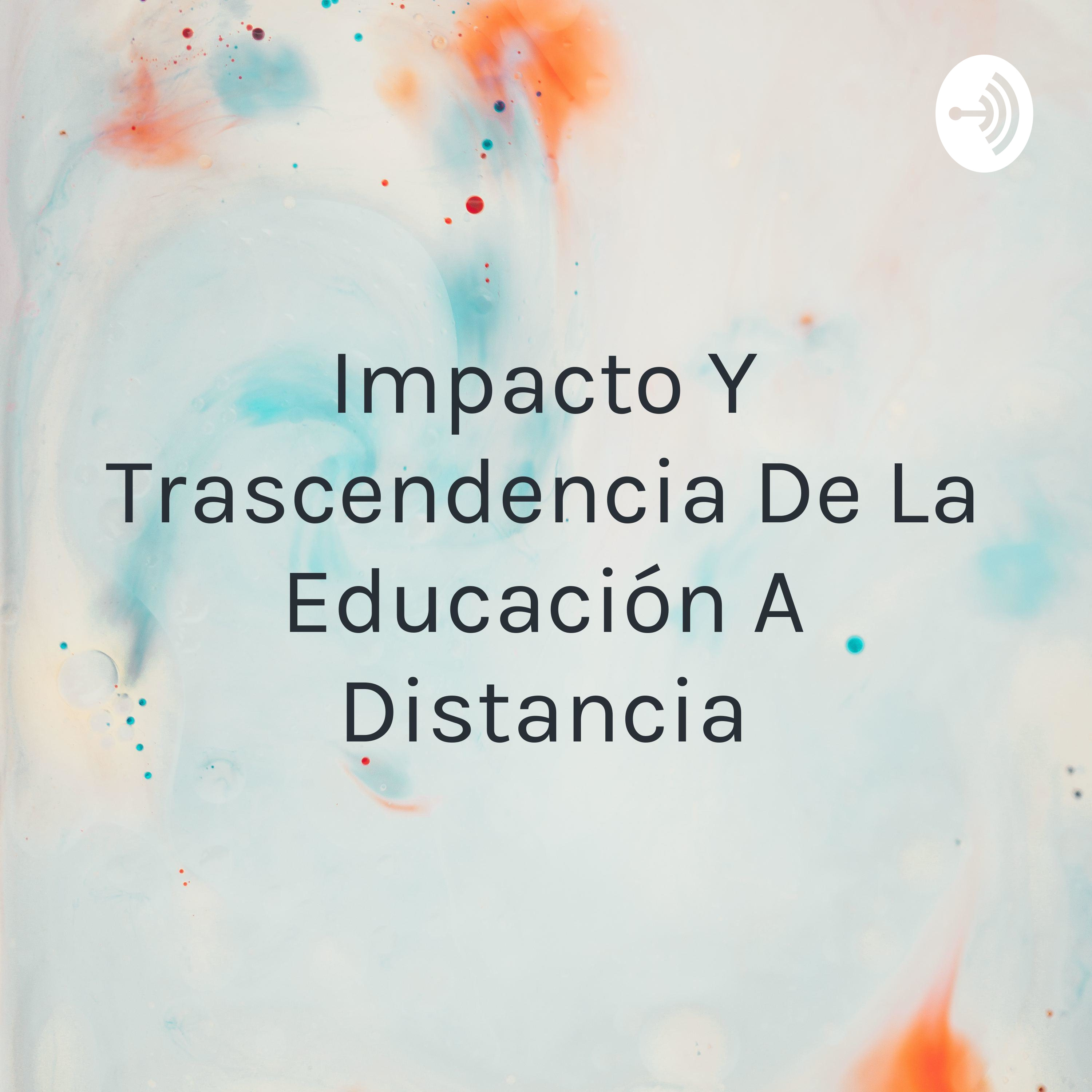 Impacto Y Trascendencia De La Educación A Distancia