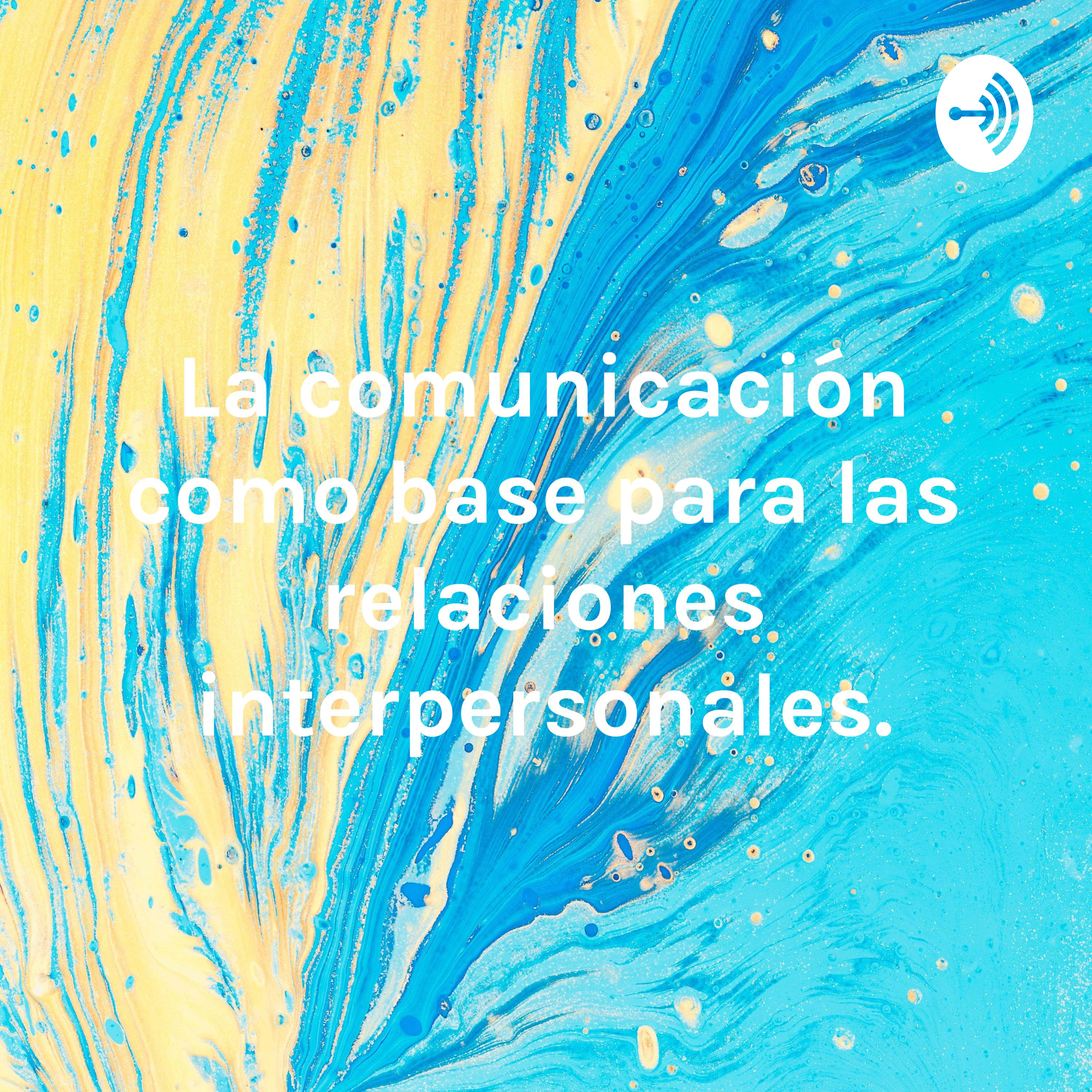 La comunicación como base para las relaciones interpersonales.