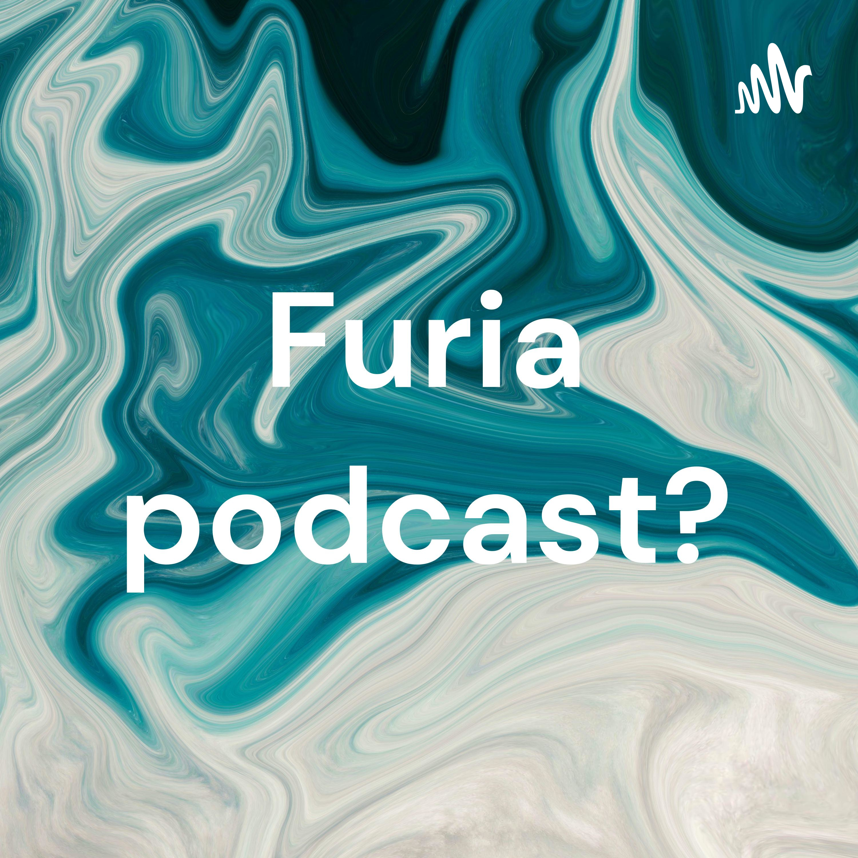 Furia podcast?