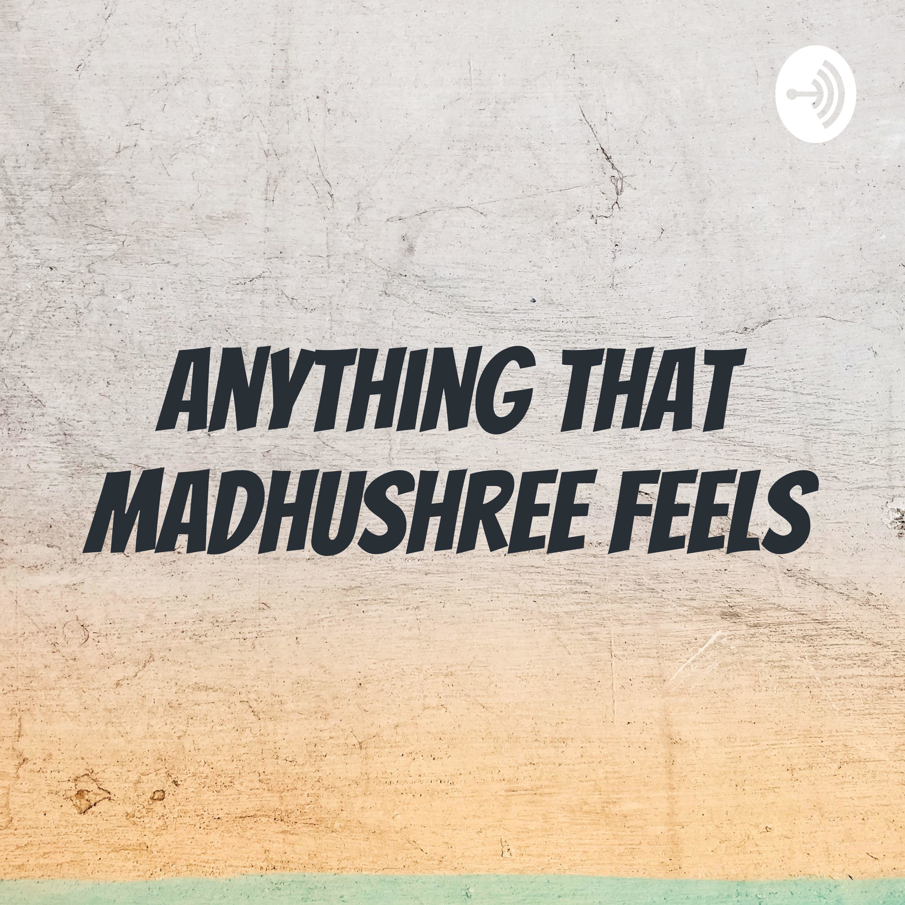 Anything That Madhushree Feels