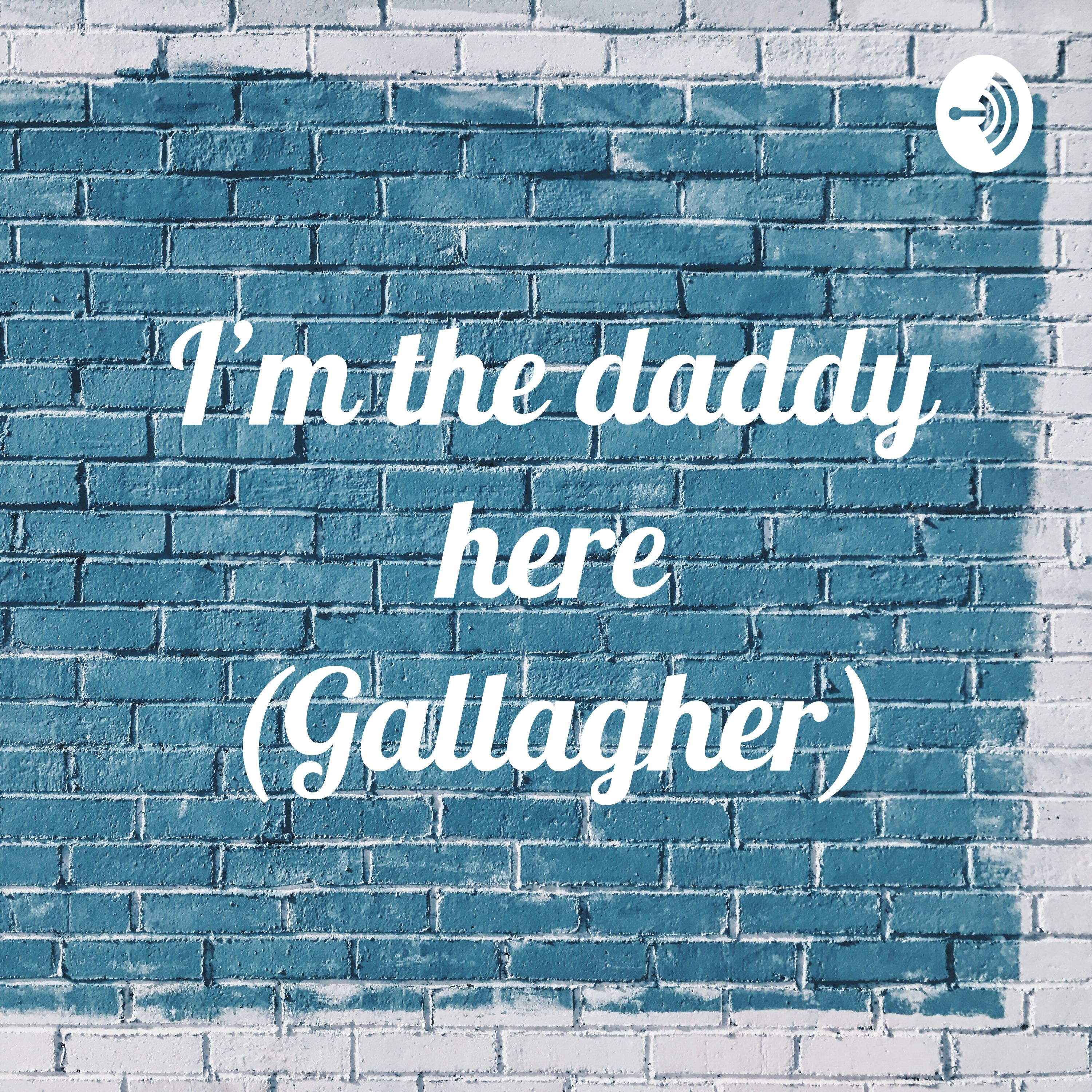 I’m the daddy here (Gallagher)
