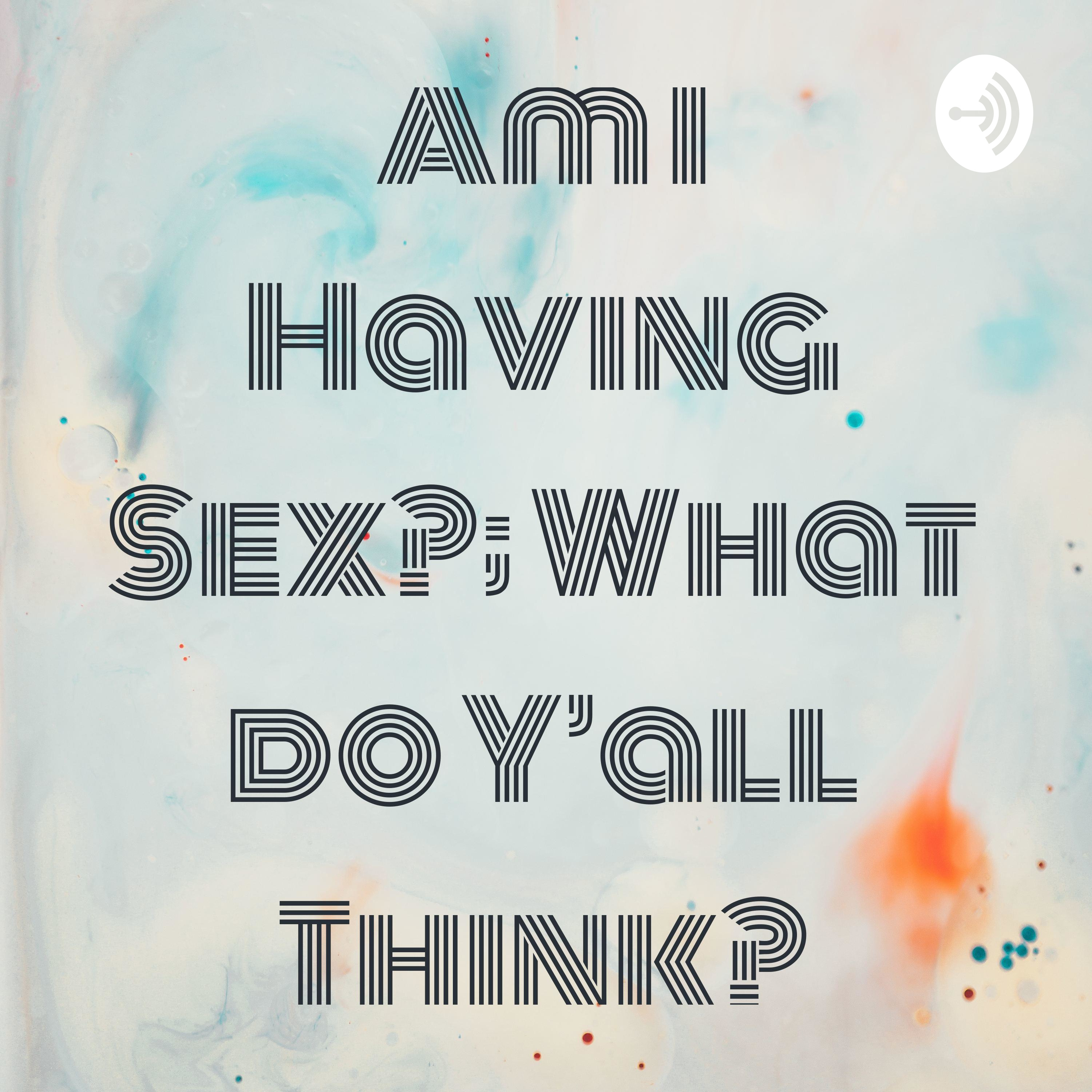 Am I Having Sex?; What do Y’all Think?