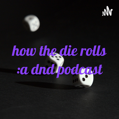 how the die rolls :a dnd podcast