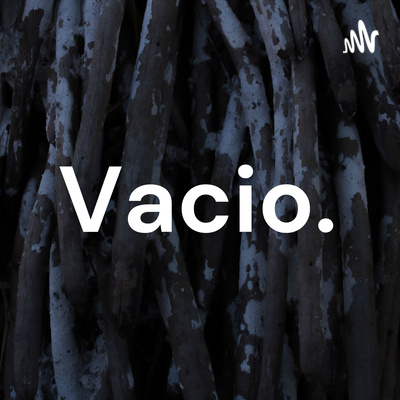 Vacio. • A podcast on Spotify for Podcasters