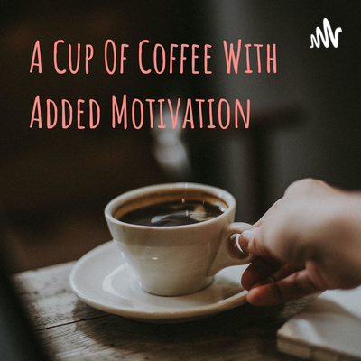 A Cup Of Coffee With Added Motivation • A podcast on Spotify for Creators