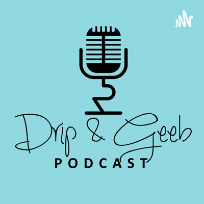 The Drip and Geeb Podcast