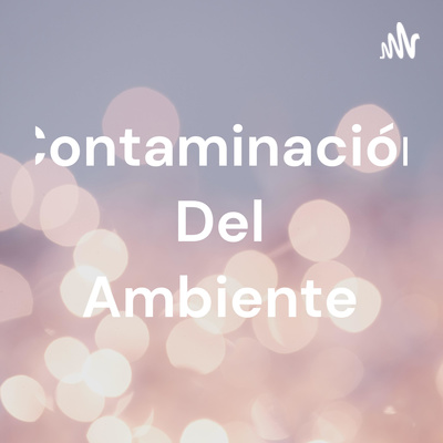 Contaminación Del Ambiente • A podcast on Spotify for Creators