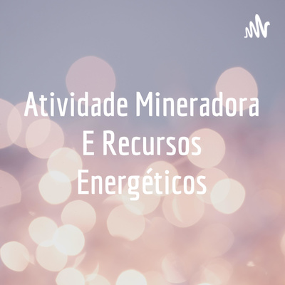 Podcast sobre atividade mineradora e recursos energéticos